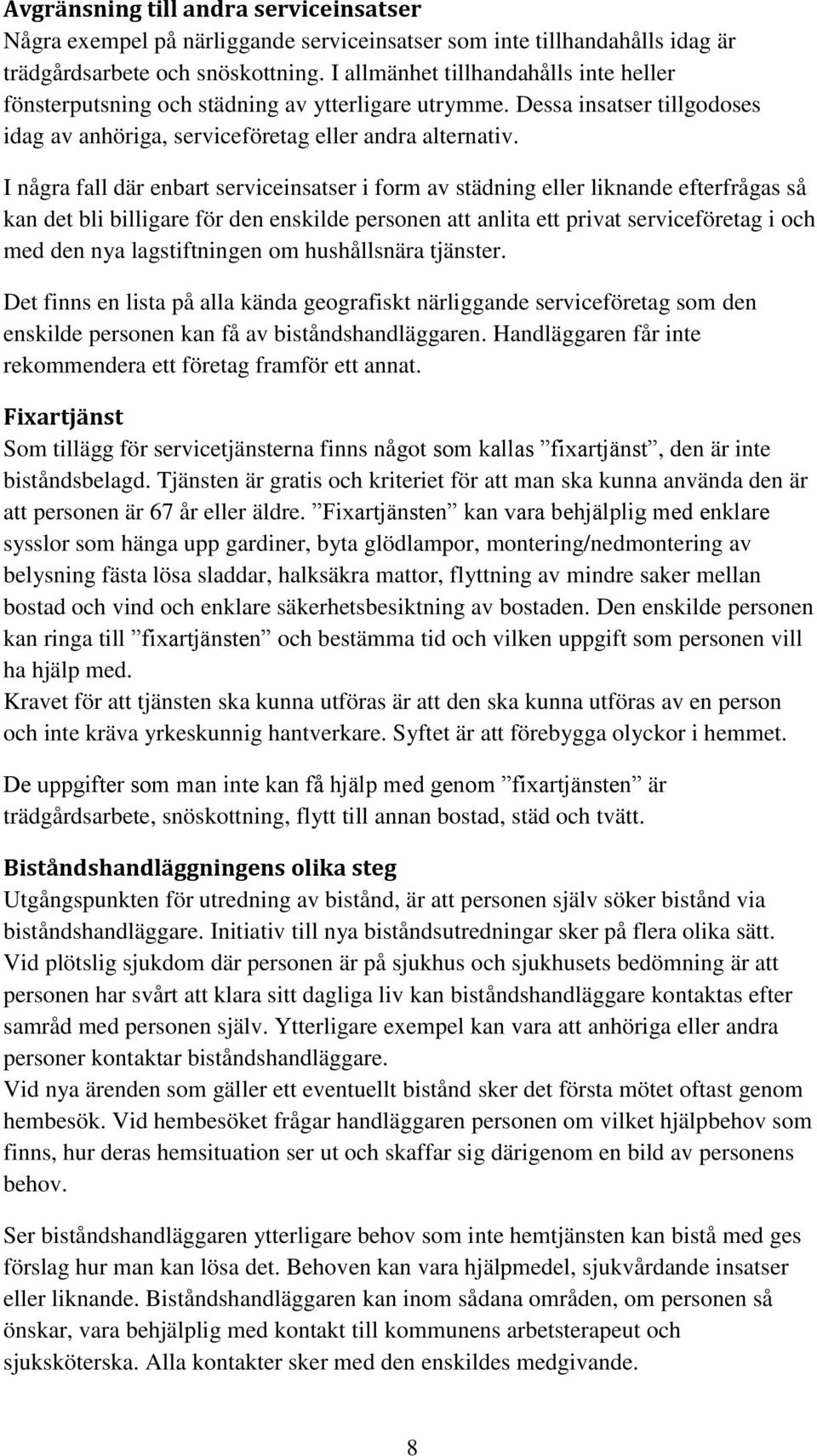 I några fall där enbart serviceinsatser i form av städning eller liknande efterfrågas så kan det bli billigare för den enskilde personen att anlita ett privat serviceföretag i och med den nya