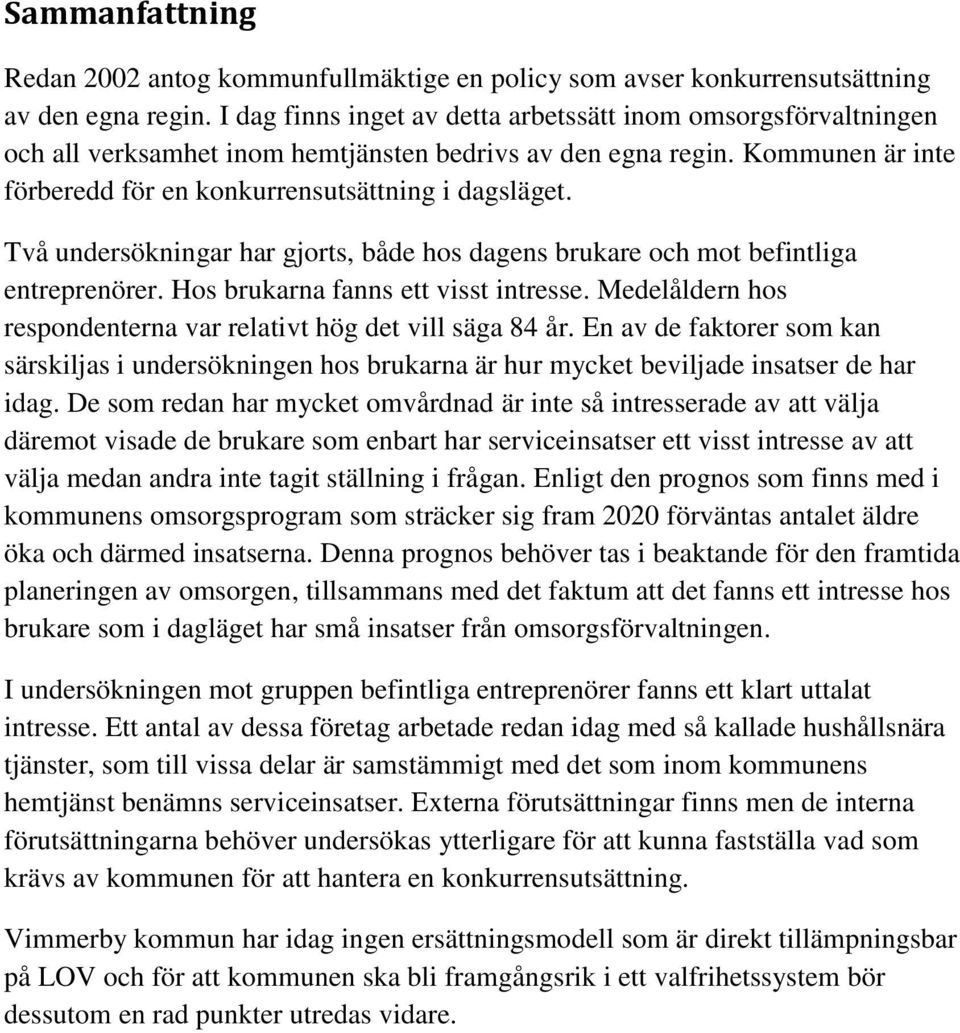 Två undersökningar har gjorts, både hos dagens brukare och mot befintliga entreprenörer. Hos brukarna fanns ett visst intresse. Medelåldern hos respondenterna var relativt hög det vill säga 84 år.