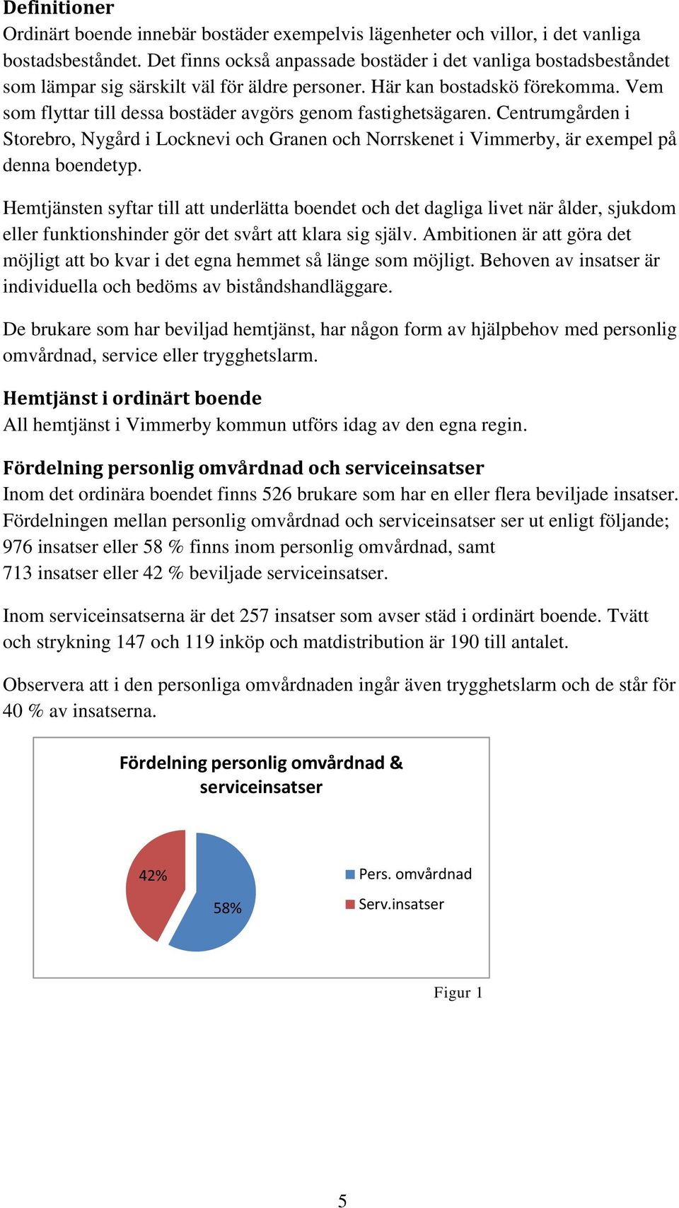 Vem som flyttar till dessa bostäder avgörs genom fastighetsägaren. Centrumgården i Storebro, Nygård i Locknevi och Granen och Norrskenet i Vimmerby, är exempel på denna boendetyp.