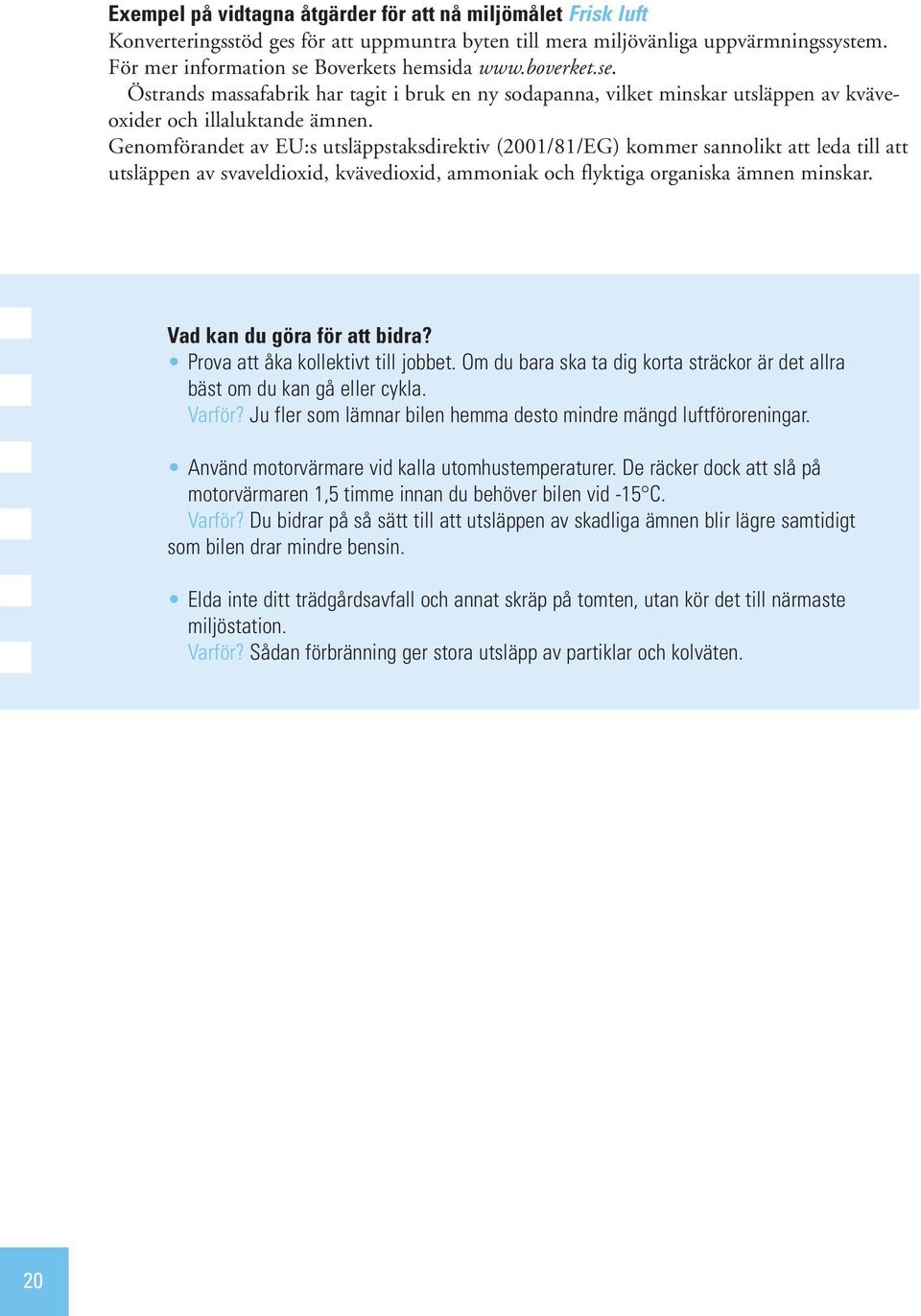 Genomförandet av EU:s utsläppstaksdirektiv (2001/81/EG) kommer sannolikt att leda till att utsläppen av svaveldioxid, kvävedioxid, ammoniak och flyktiga organiska ämnen minskar.