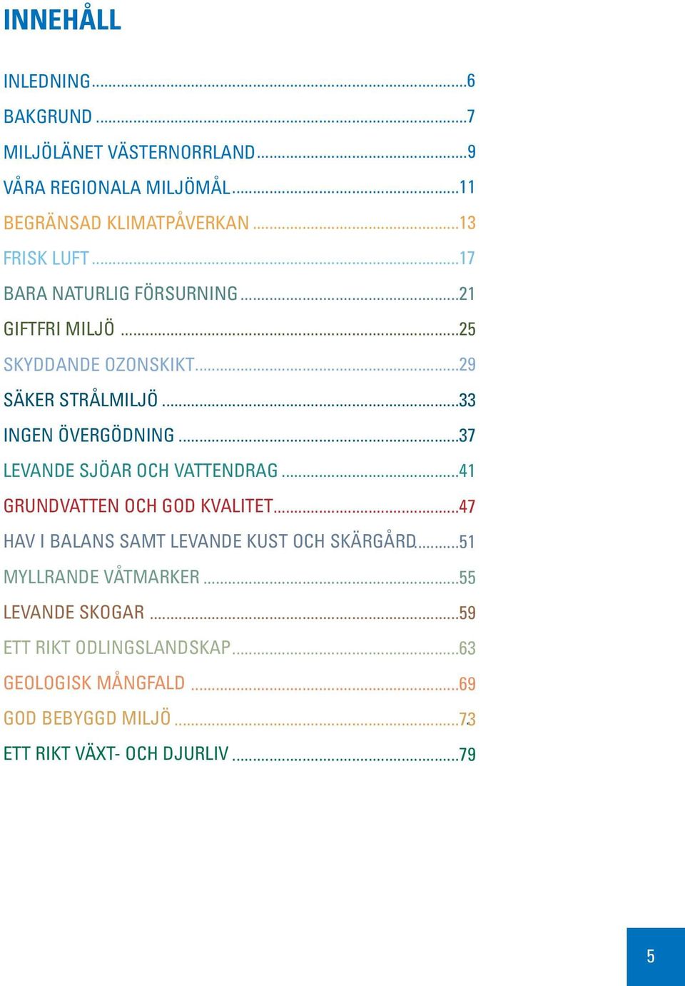 ..37 LEVANDE SJÖAR OCH VATTENDRAG...41 GRUNDVATTEN OCH GOD KVALITET...47 HAV I BALANS SAMT LEVANDE KUST OCH SKÄRGÅRD.