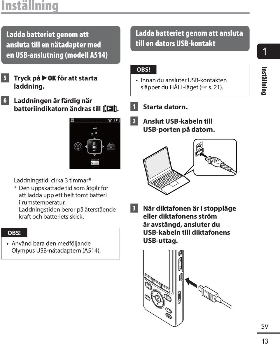 2 Anslut USB-kabeln till USB-porten på dator n. Inställning Laddningstid: cirka 3 timmar* * Den uppskattade tid som åtgår för att ladda upp ett helt tomt batteri i rumstemperatur.