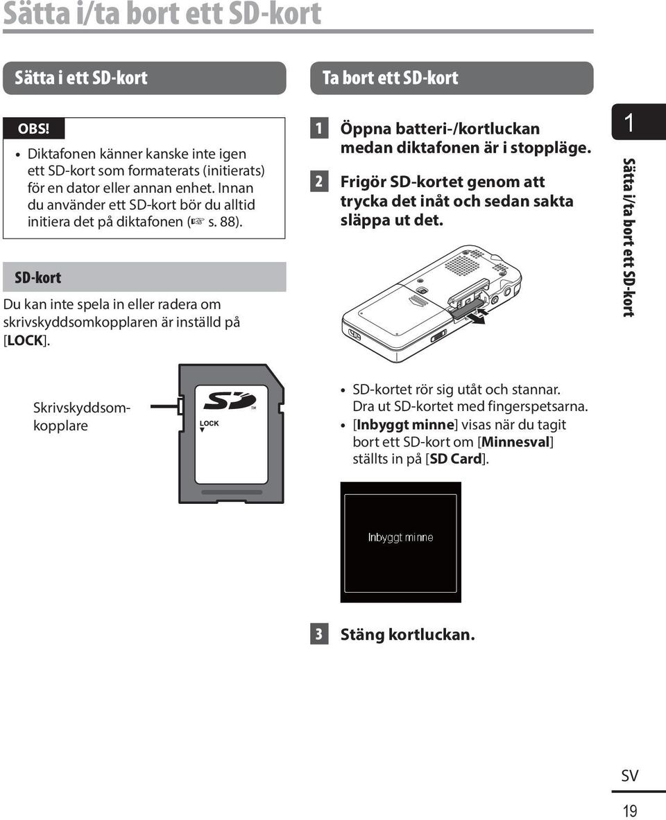 Ta bort ett SD-kort 1 Öppna batteri-/kortluckan medan diktafonen är i stoppläge. 2 Frigör SD-kortet genom att trycka det inåt och sedan sakta släppa ut det.