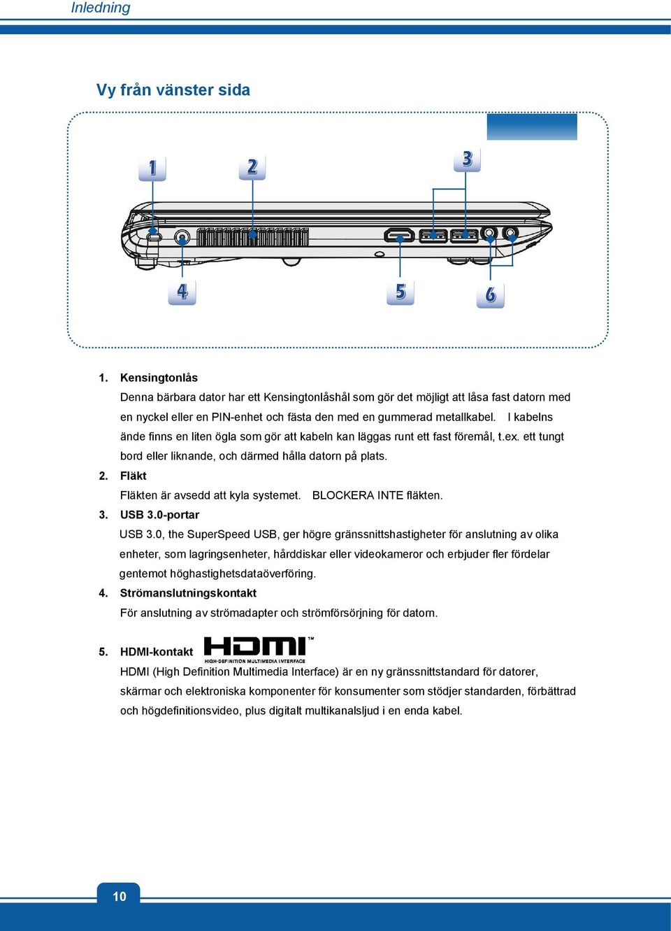 Fläkt Fläkten är avsedd att kyla systemet. BLOCKERA INTE fläkten. 3. USB 3.0-portar USB 3.