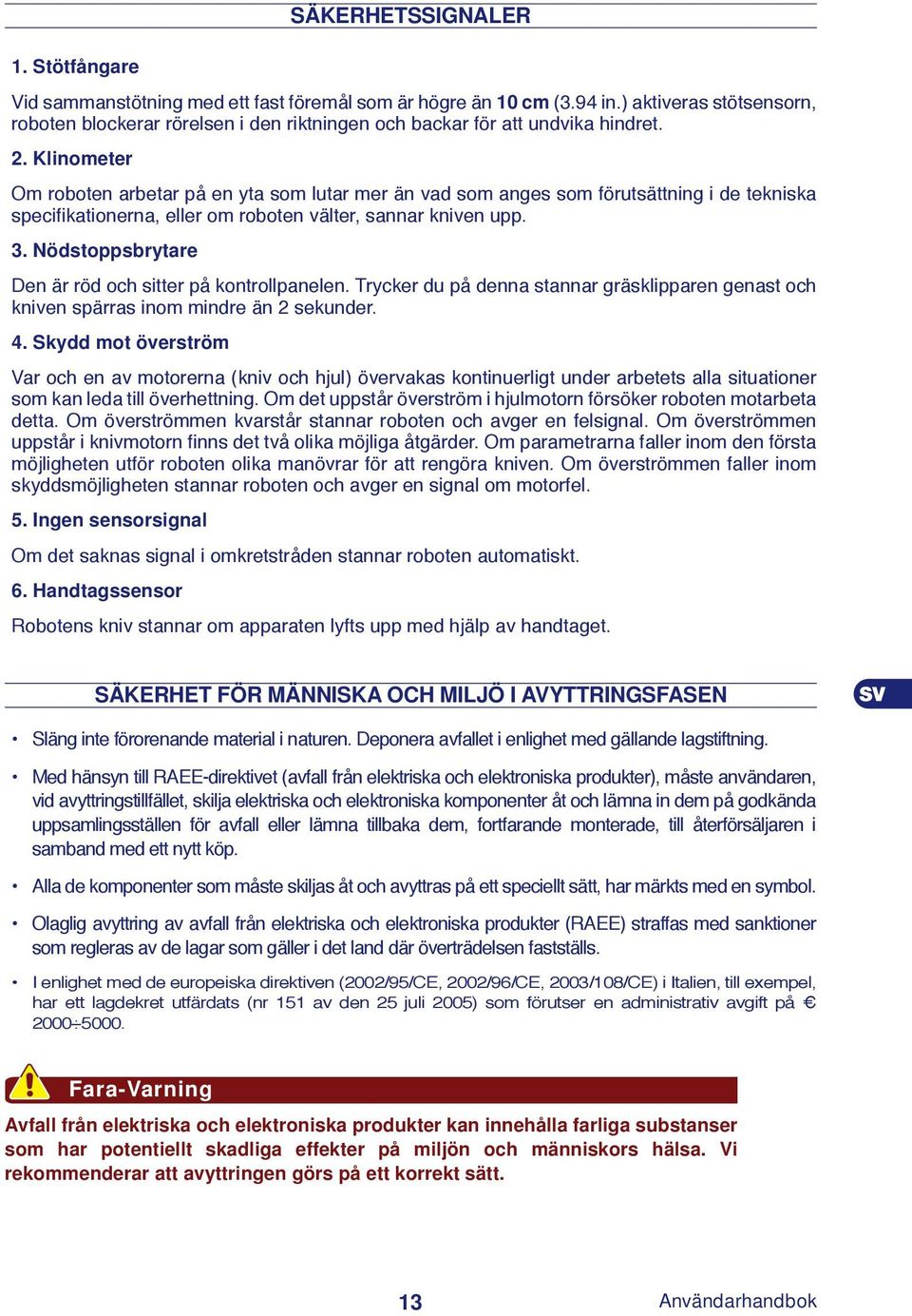 Klinometer Om roboten arbetar på en yta som lutar mer än vad som anges som förutsättning i de tekniska specifi kationerna, eller om roboten välter, sannar kniven upp. 3.