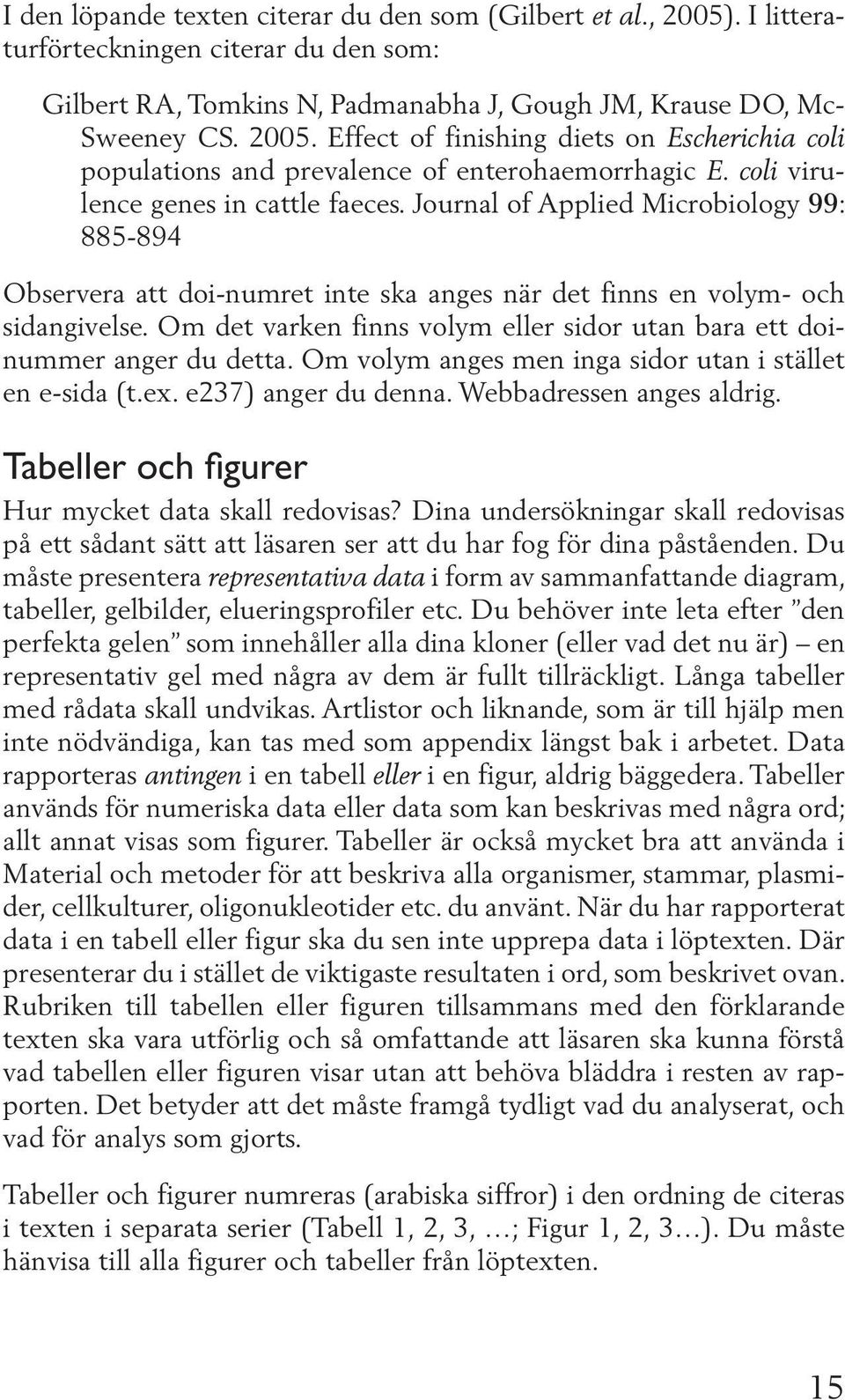 Om det varken finns volym eller sidor utan bara ett doinummer anger du detta. Om volym anges men inga sidor utan i stället en e-sida (t.ex. e237) anger du denna. Webbadressen anges aldrig.