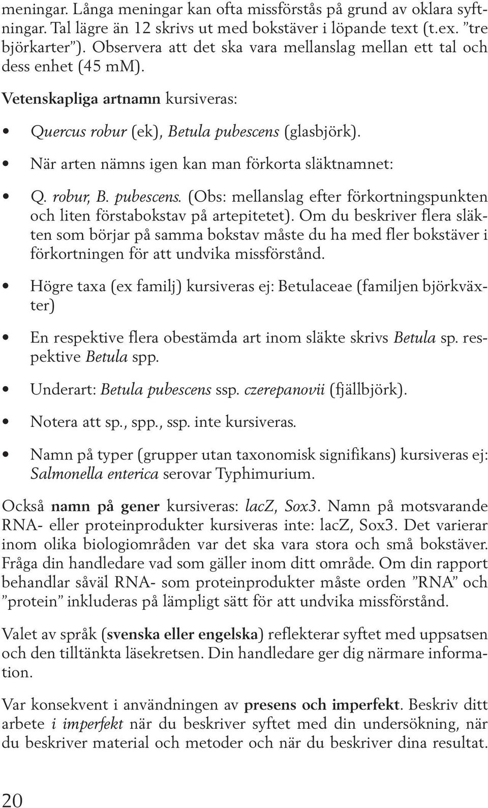 När arten nämns igen kan man förkorta släktnamnet: Q. robur, B. pubescens. (Obs: mellanslag efter förkortningspunkten och liten förstabokstav på artepitetet).