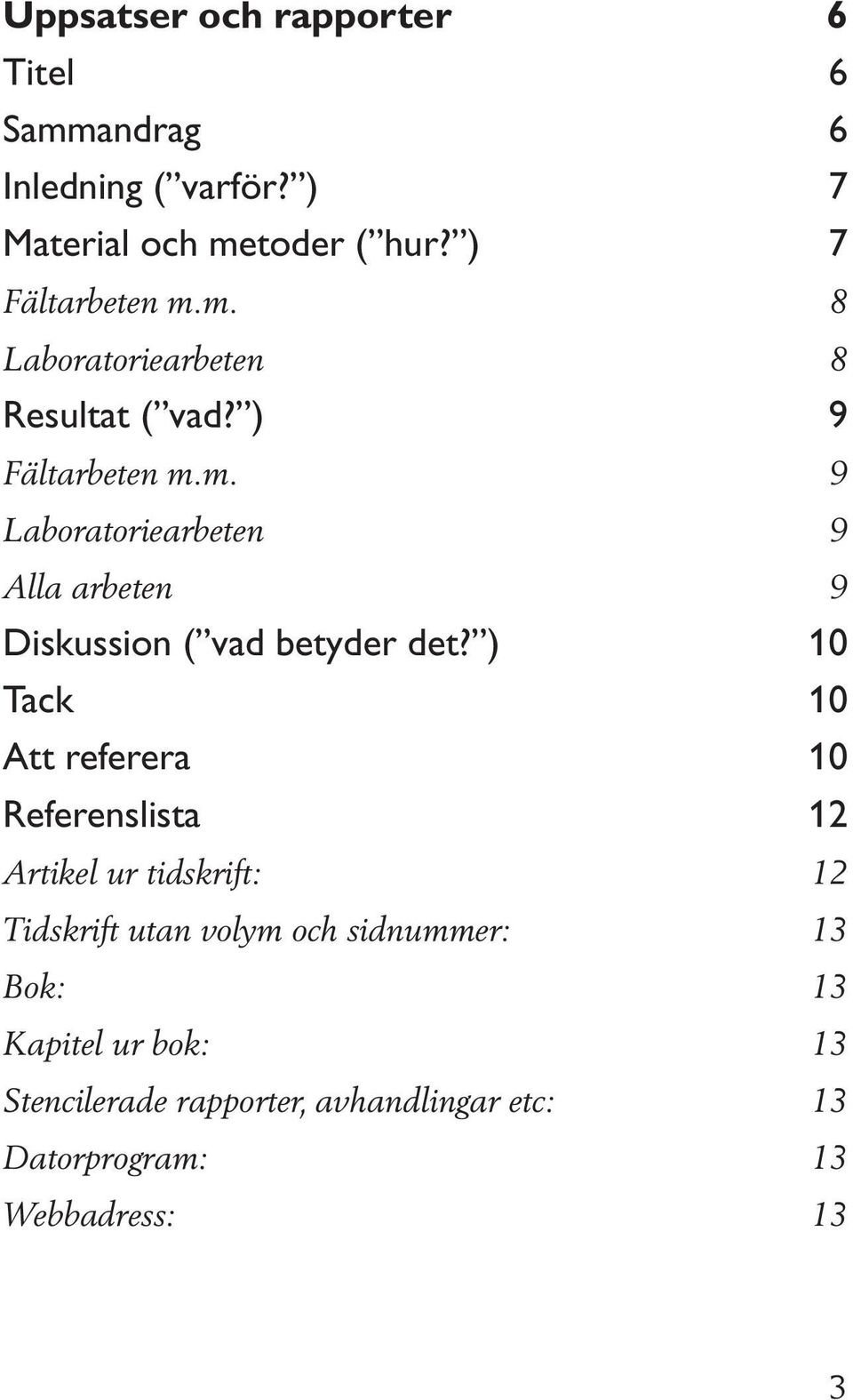 ) 10 Tack 10 Att referera 10 Referenslista 12 Artikel ur tidskrift: 12 Tidskrift utan volym och sidnummer: 13 Bok: