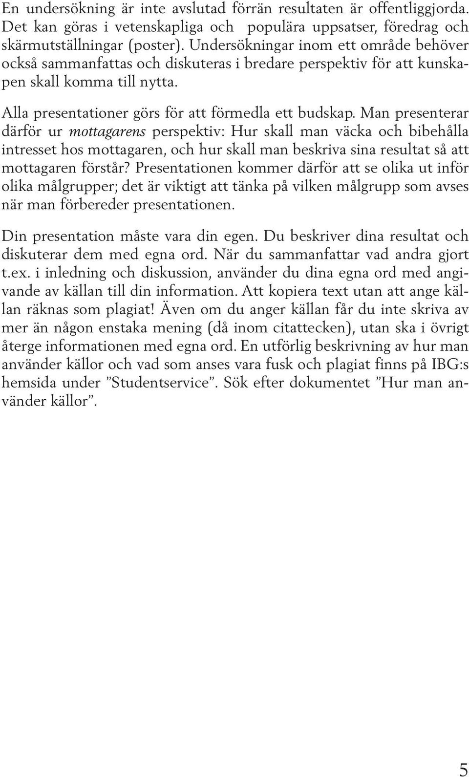 Man presenterar därför ur mottagarens perspektiv: Hur skall man väcka och bibehålla intresset hos mottagaren, och hur skall man beskriva sina resultat så att mottagaren förstår?