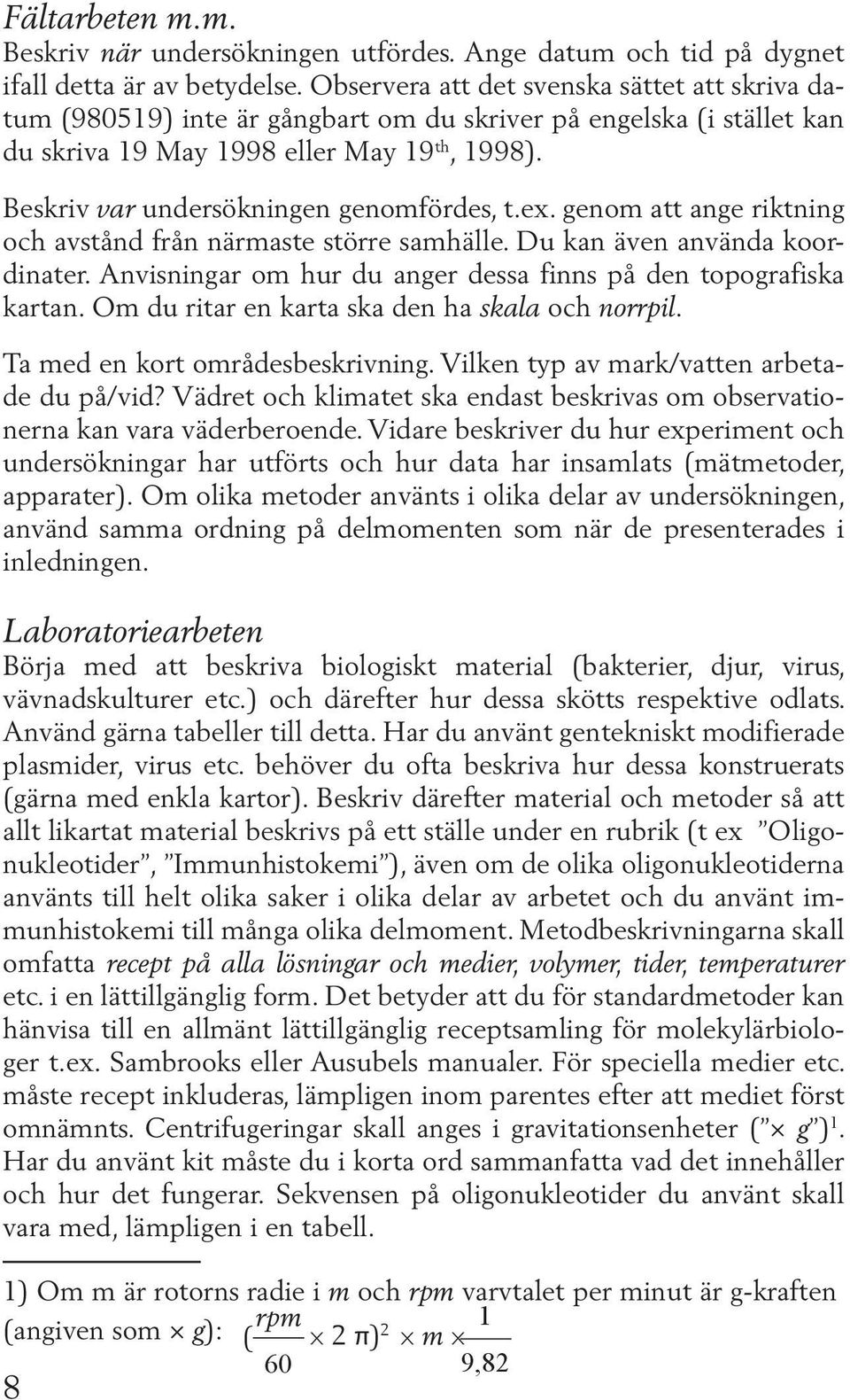 Beskriv var undersökningen genomfördes, t.ex. genom att ange riktning och avstånd från närmaste större samhälle. Du kan även använda koordinater.