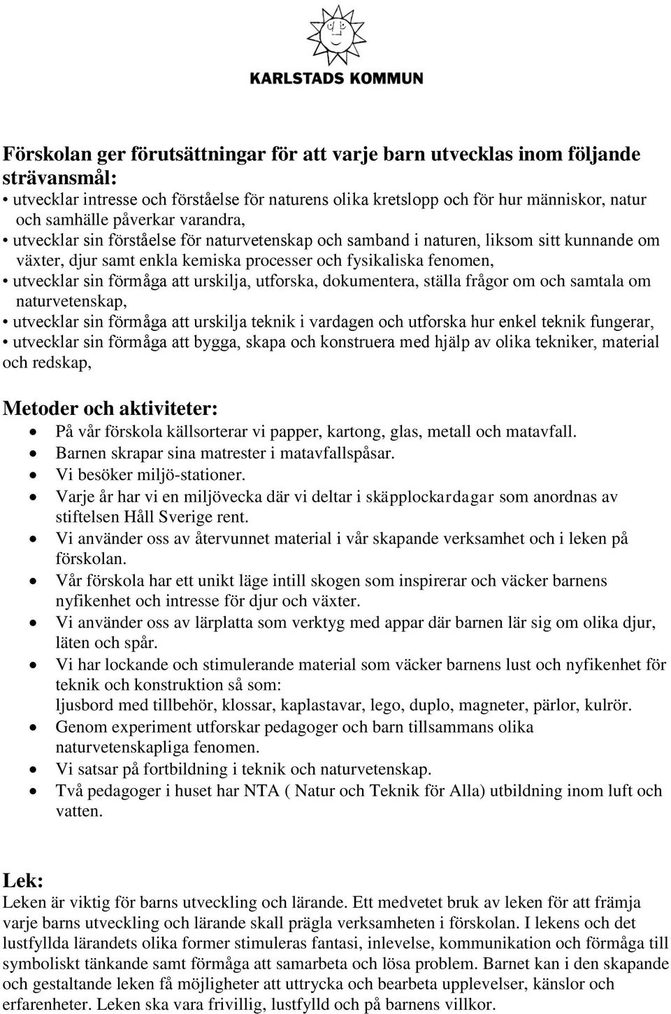 urskilja, utforska, dokumentera, ställa frågor om och samtala om naturvetenskap, utvecklar sin förmåga att urskilja teknik i vardagen och utforska hur enkel teknik fungerar, utvecklar sin förmåga att