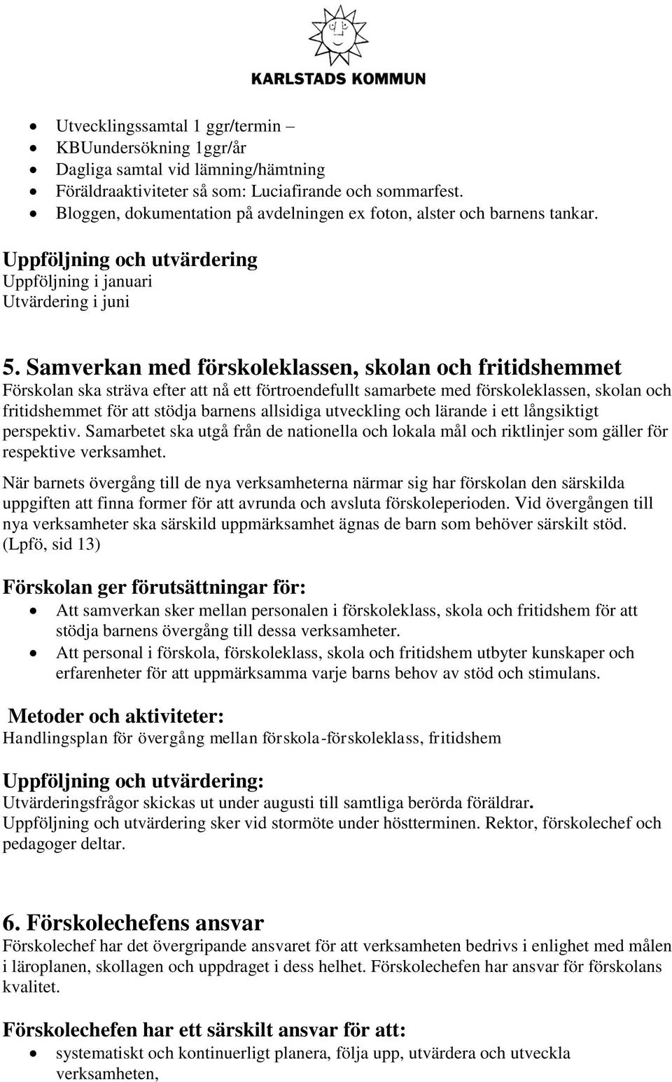 Samverkan med förskoleklassen, skolan och fritidshemmet Förskolan ska sträva efter att nå ett förtroendefullt samarbete med förskoleklassen, skolan och fritidshemmet för att stödja barnens allsidiga