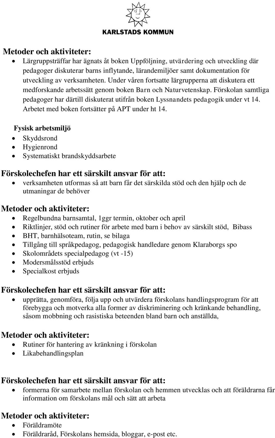 Förskolan samtliga pedagoger har därtill diskuterat utifrån boken Lyssnandets pedagogik under vt 14. Arbetet med boken fortsätter på APT under ht 14.