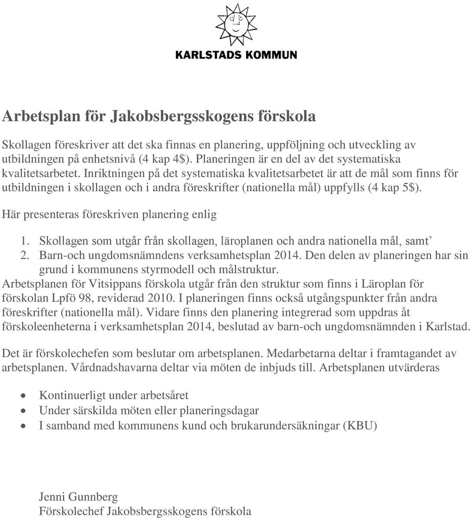 Inriktningen på det systematiska kvalitetsarbetet är att de mål som finns för utbildningen i skollagen och i andra föreskrifter (nationella mål) uppfylls (4 kap 5$).