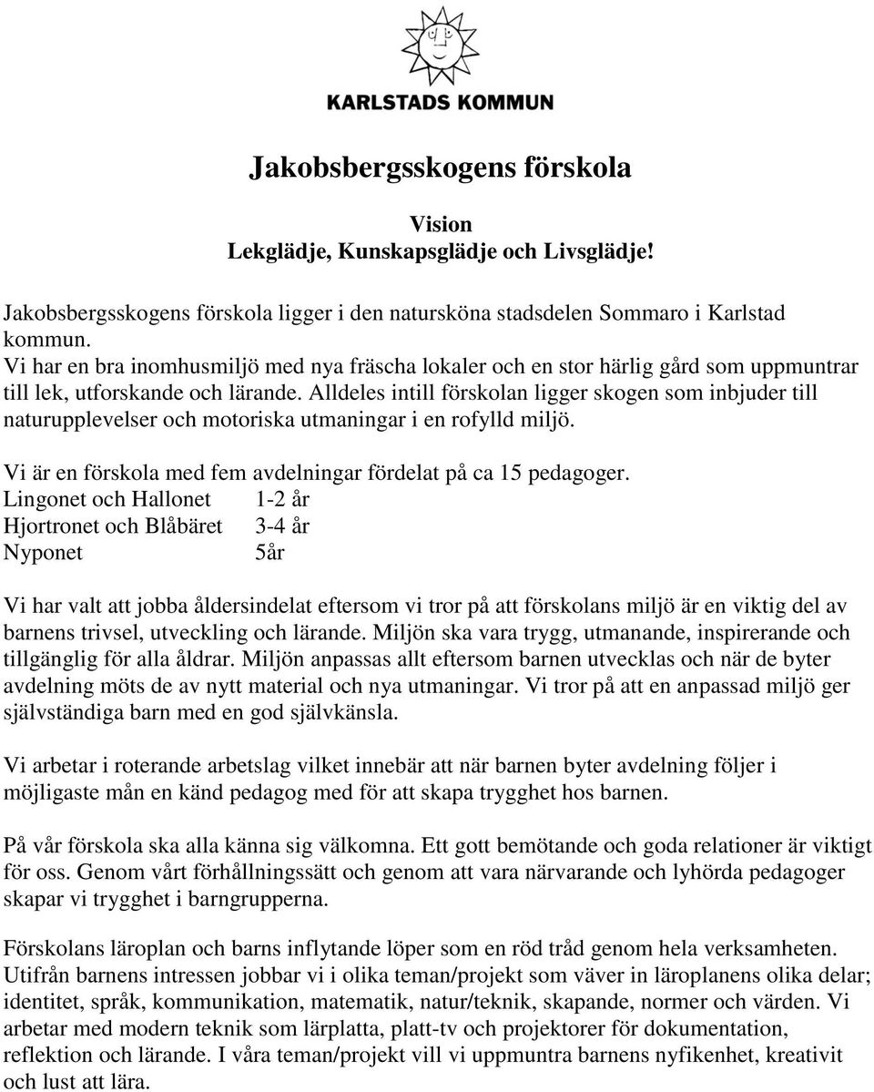 Alldeles intill förskolan ligger skogen som inbjuder till naturupplevelser och motoriska utmaningar i en rofylld miljö. Vi är en förskola med fem avdelningar fördelat på ca 15 pedagoger.