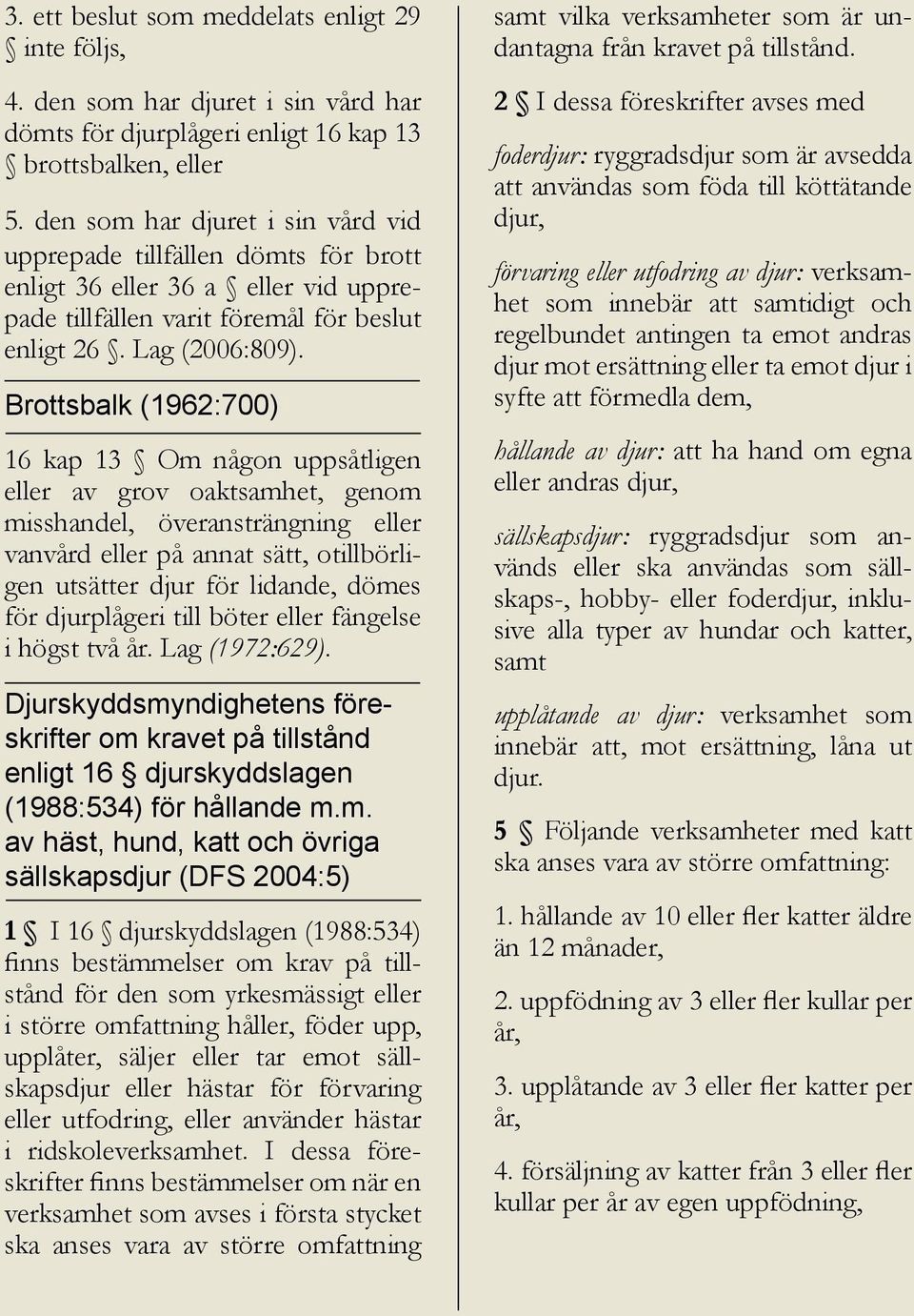 Brottsbalk (1962:700) 16 kap 13 Om någon uppsåtligen eller av grov oaktsamhet, genom misshandel, överansträngning eller vanvård eller på annat sätt, otillbörligen utsätter djur för lidande, dömes för