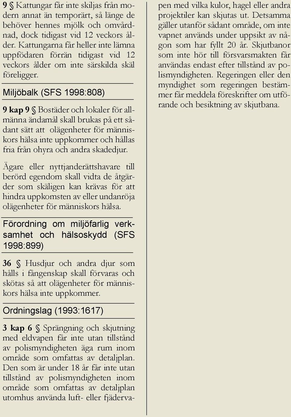 Miljöbalk (SFS 1998:808) 9 kap 9 Bostäder och lokaler för allmänna ändamål skall brukas på ett sådant sätt att olägenheter för människors hälsa inte uppkommer och hållas fria från ohyra och andra