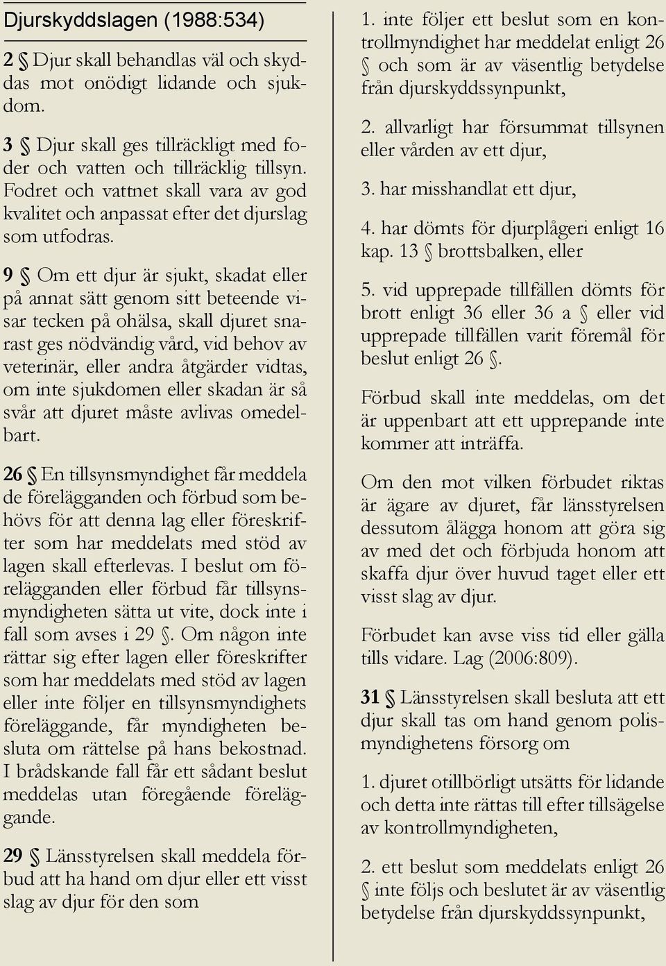 9 Om ett djur är sjukt, skadat eller på annat sätt genom sitt beteende visar tecken på ohälsa, skall djuret snarast ges nödvändig vård, vid behov av veterinär, eller andra åtgärder vidtas, om inte