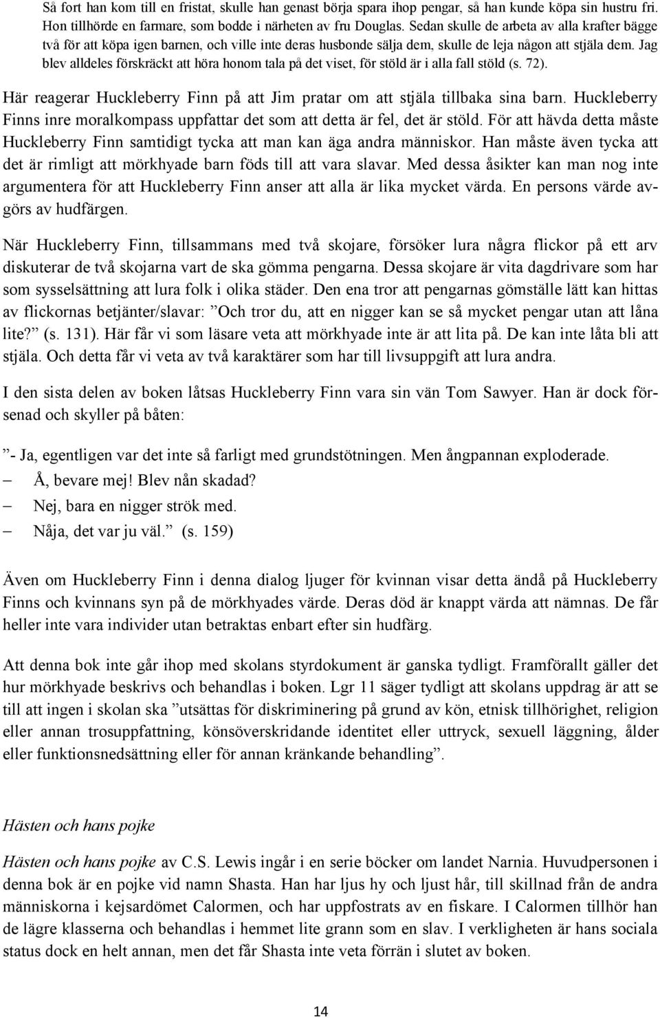 Jag blev alldeles förskräckt att höra honom tala på det viset, för stöld är i alla fall stöld (s. 72). Här reagerar Huckleberry Finn på att Jim pratar om att stjäla tillbaka sina barn.