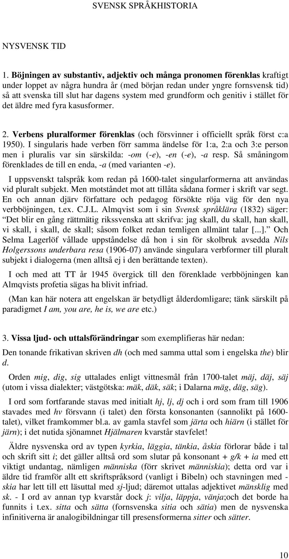 grundform och genitiv i stället för det äldre med fyra kasusformer. 2. Verbens pluralformer förenklas (och försvinner i officiellt språk först c:a 1950).