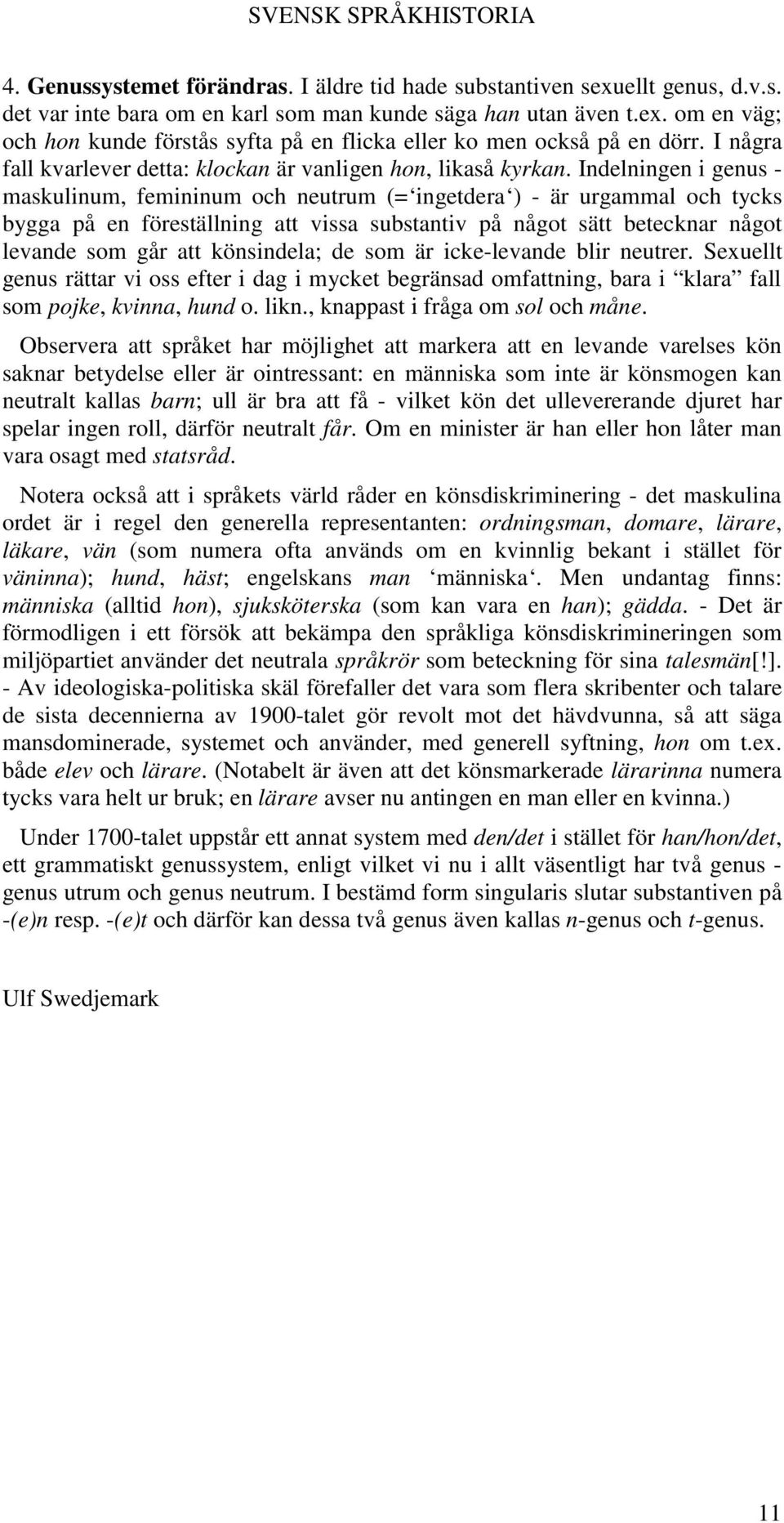 Indelningen i genus - maskulinum, femininum och neutrum (= ingetdera ) - är urgammal och tycks bygga på en föreställning att vissa substantiv på något sätt betecknar något levande som går att