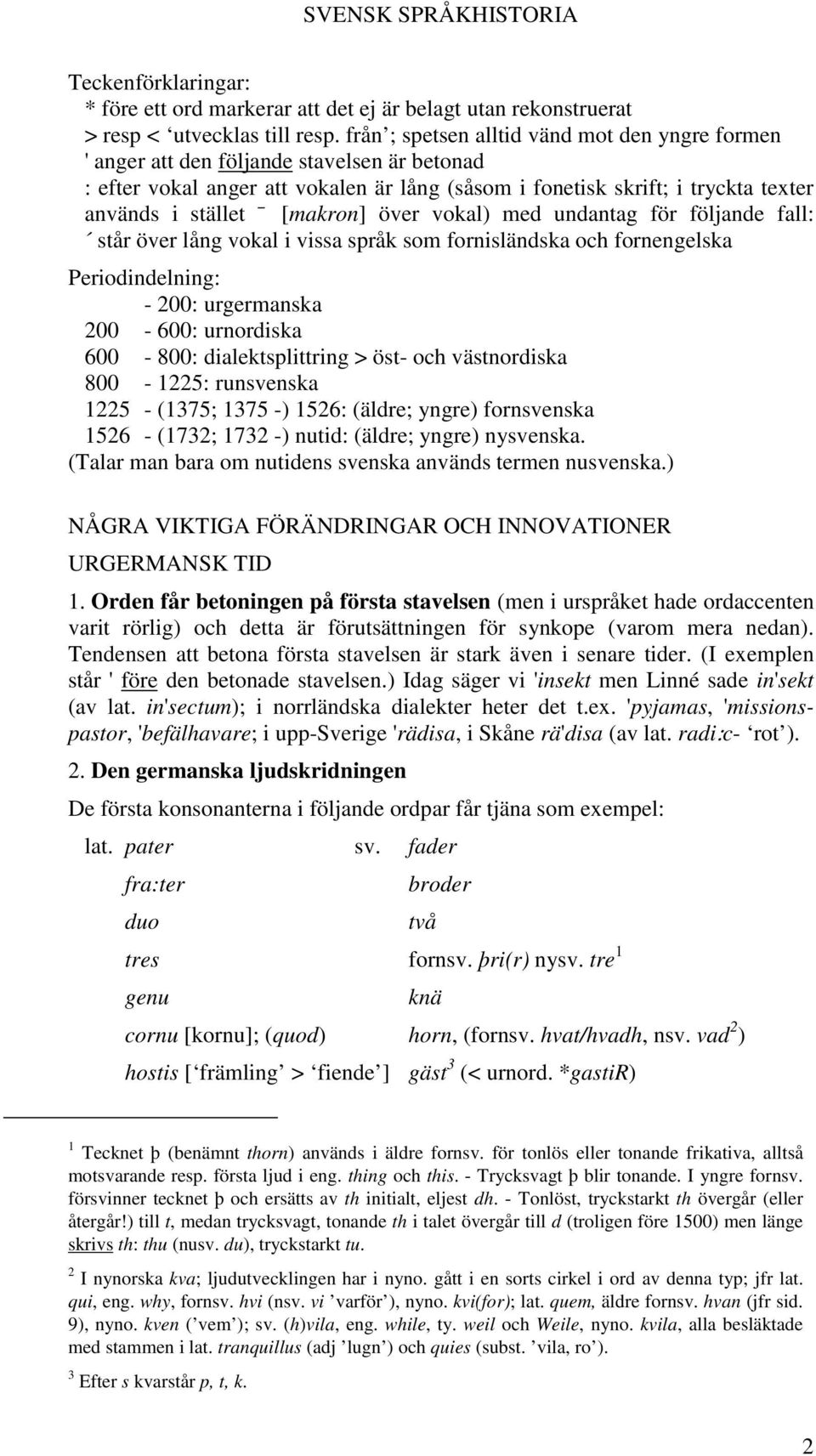 [makron] över vokal) med undantag för följande fall: står över lång vokal i vissa språk som fornisländska och fornengelska Periodindelning: - 200: urgermanska 200-600: urnordiska 600-800: