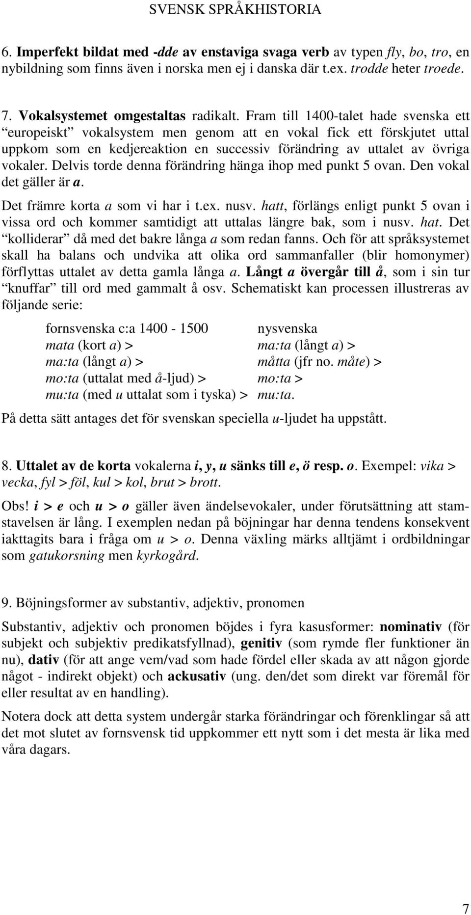 Delvis torde denna förändring hänga ihop med punkt 5 ovan. Den vokal det gäller är a. Det främre korta a som vi har i t.ex. nusv.