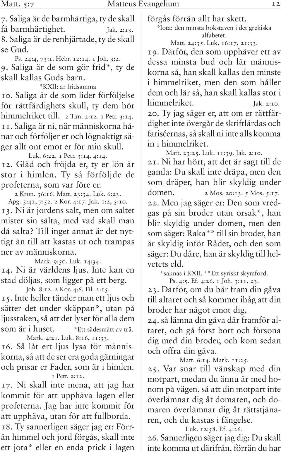 11. Saliga är ni, när människorna hånar och förföljer er och lögnaktigt säger allt ont emot er för min skull. Luk. 6:22. 1 Petr. 3:14. 4:14. 12. Gläd och fröjda er, ty er lön är stor i himlen.