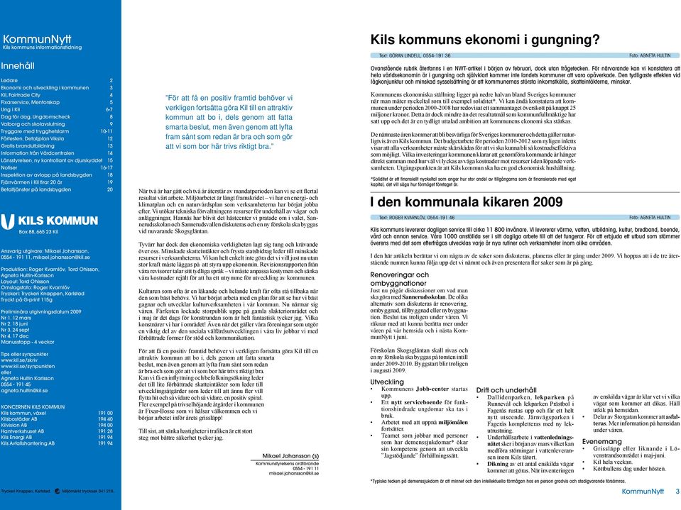 Notiser 16-17 Inspektion av avlopp på landsbygden 18 Fjärrvärmen i Kil firar 20 år 19 Betaltjänster på landsbygden 20 Box 88, 665 23 Kil Ansvarig utgivare: Mikael Johansson, 0554-191 11, mikael.
