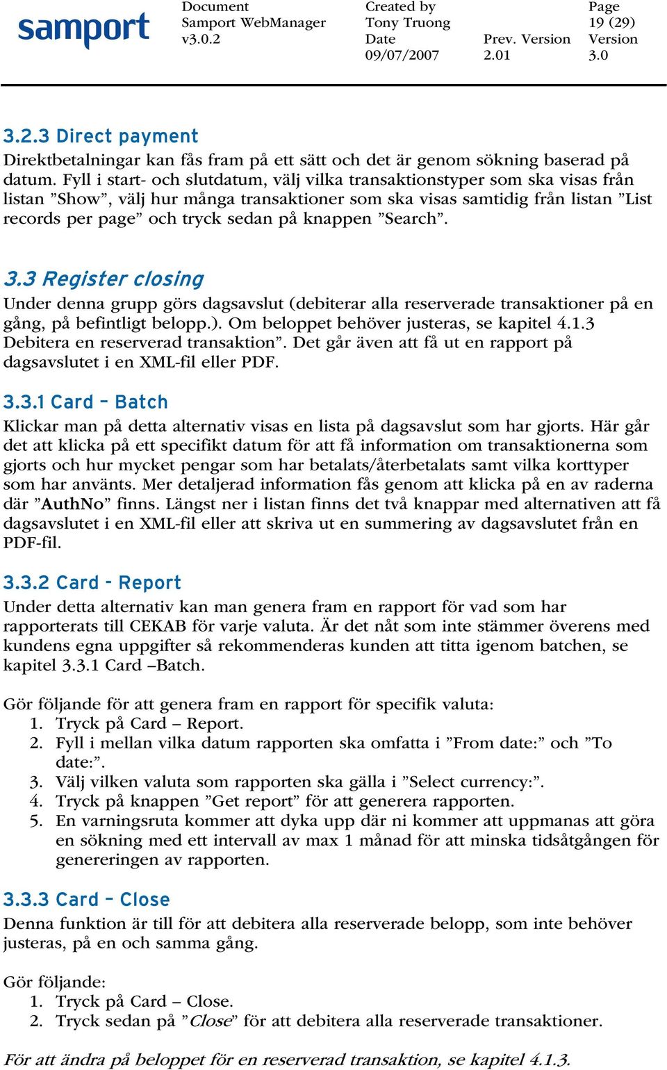 knappen Search. 3.3 Register closing Under denna grupp görs dagsavslut (debiterar alla reserverade transaktioner på en gång, på befintligt belopp.). Om beloppet behöver justeras, se kapitel 4.1.