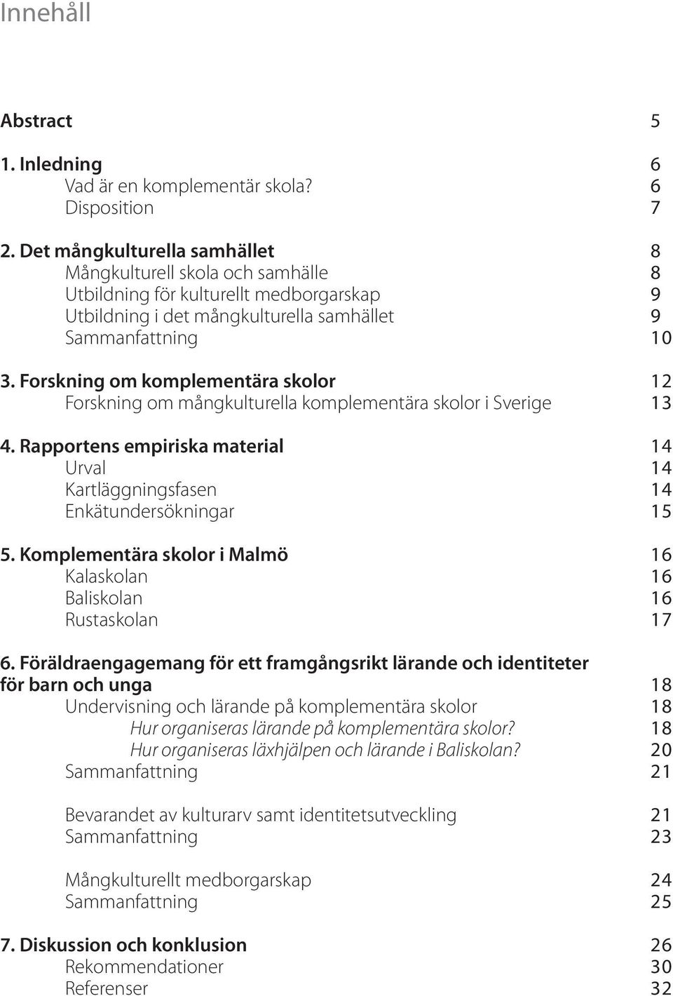 Forskning om komplementära skolor Forskning om mångkulturella komplementära skolor i Sverige 4. Rapportens empiriska material Urval Kartläggningsfasen Enkätundersökningar 5.