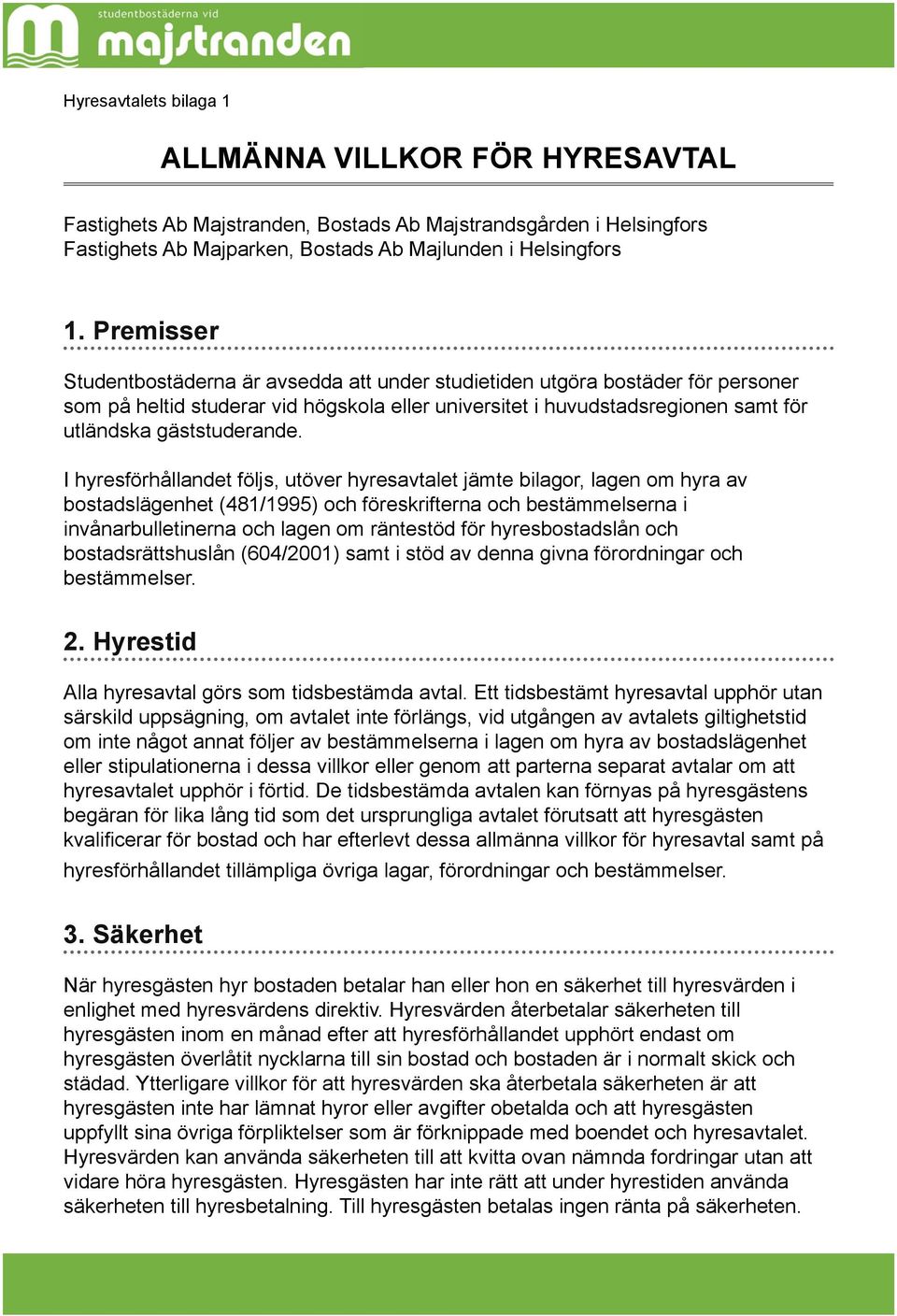 I hyresförhållandet följs, utöver hyresavtalet jämte bilagor, lagen om hyra av bostadslägenhet (481/1995) och föreskrifterna och bestämmelserna i invånarbulletinerna och lagen om räntestöd för