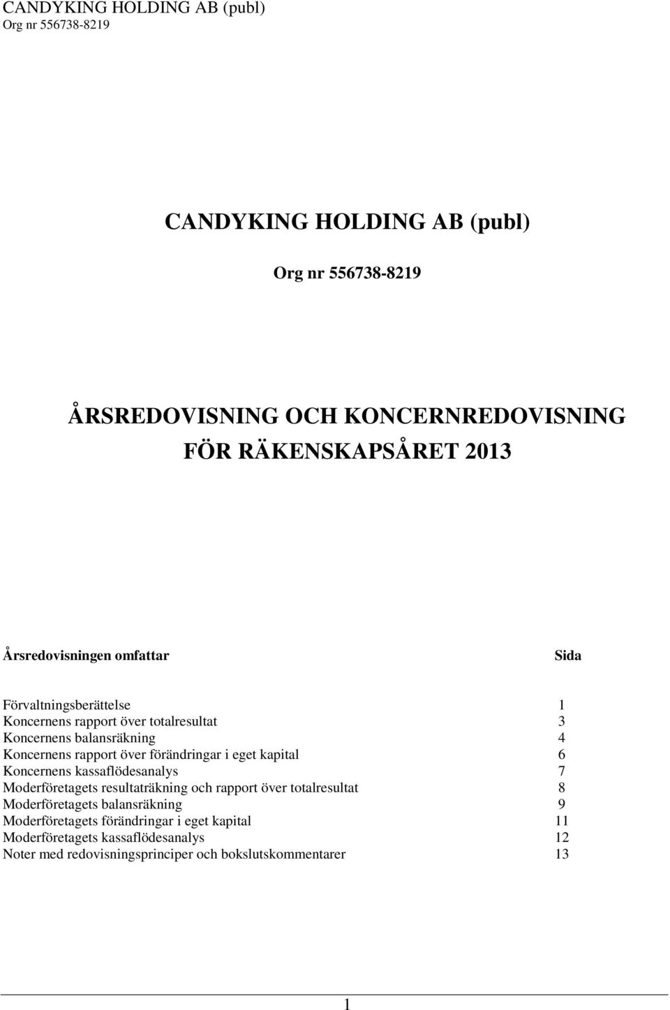 förändringar i eget kapital 6 s kassaflödesanalys 7 s resultaträkning och rapport över totalresultat 8 s