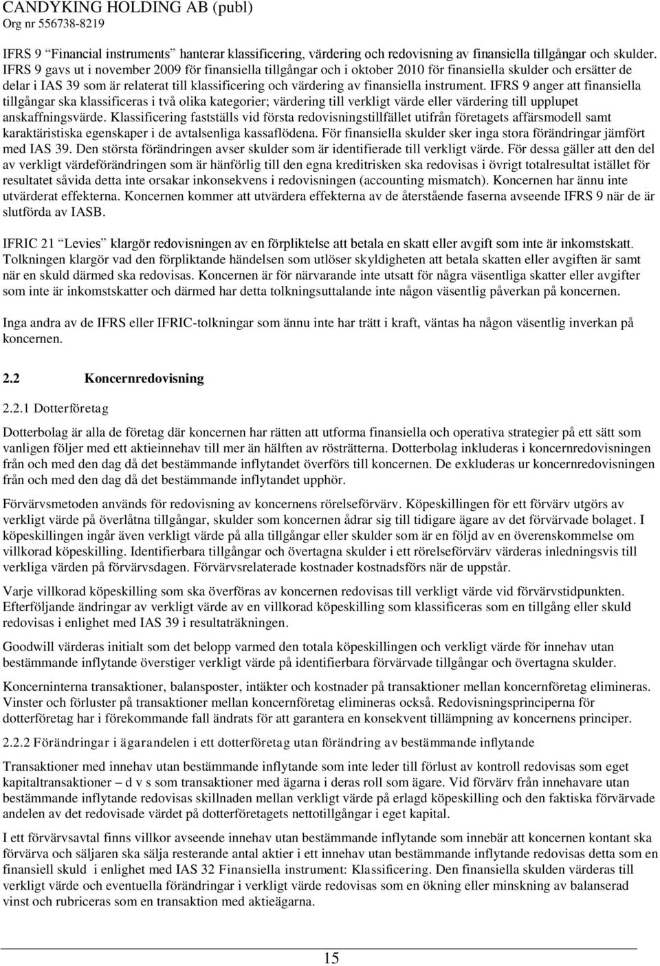 instrument. IFRS 9 anger att finansiella tillgångar ska klassificeras i två olika kategorier; värdering till verkligt värde eller värdering till upplupet anskaffningsvärde.