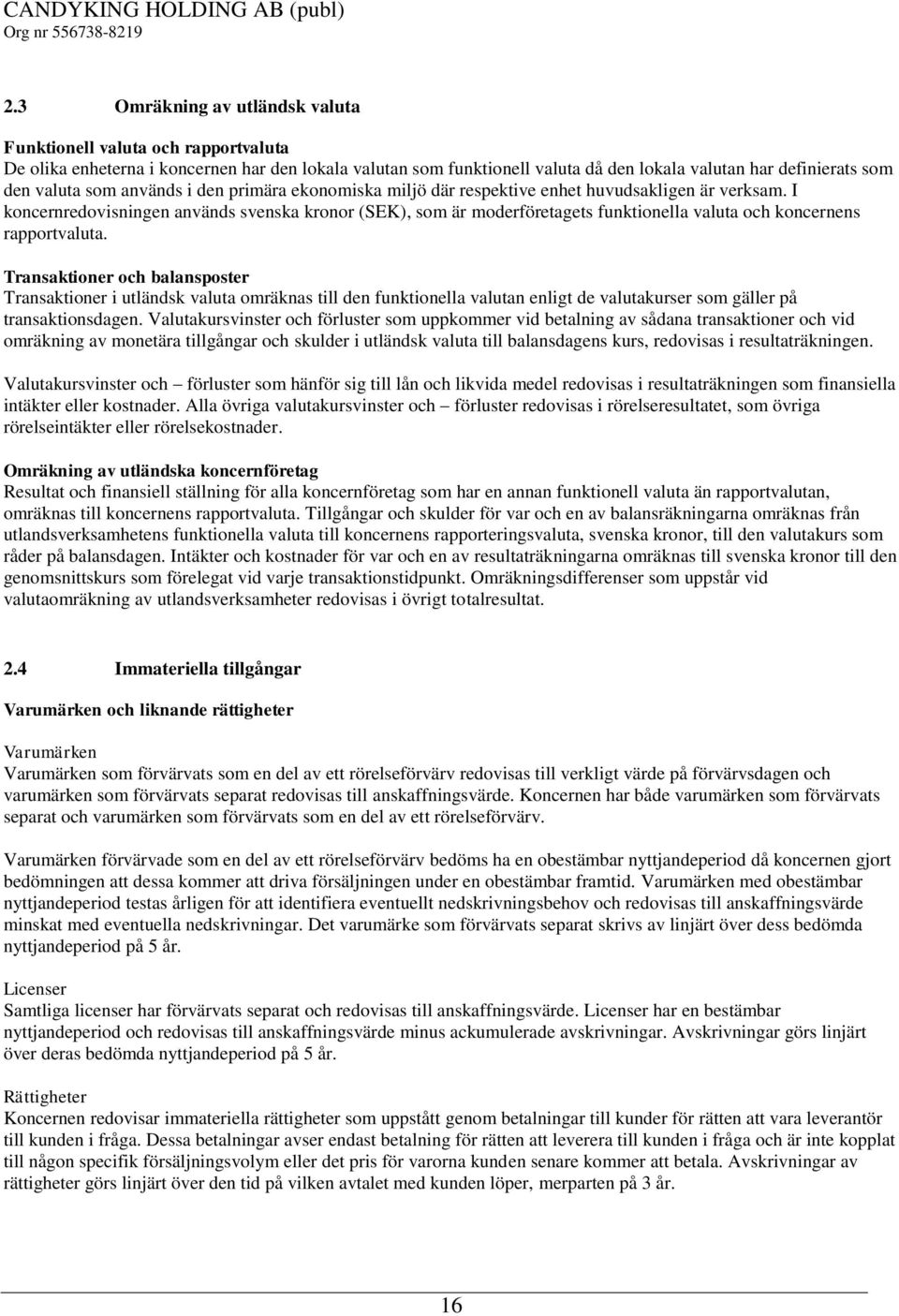 I koncernredovisningen används svenska kronor (SEK), som är moderföretagets funktionella valuta och koncernens rapportvaluta.