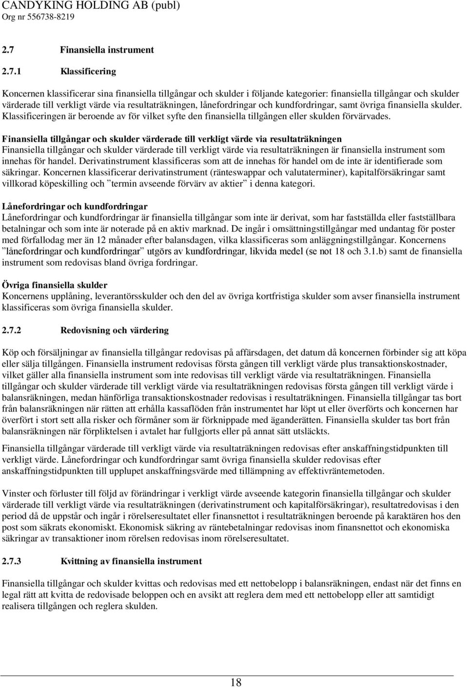 Finansiella tillgångar och skulder värderade till verkligt värde via resultaträkningen Finansiella tillgångar och skulder värderade till verkligt värde via resultaträkningen är finansiella instrument