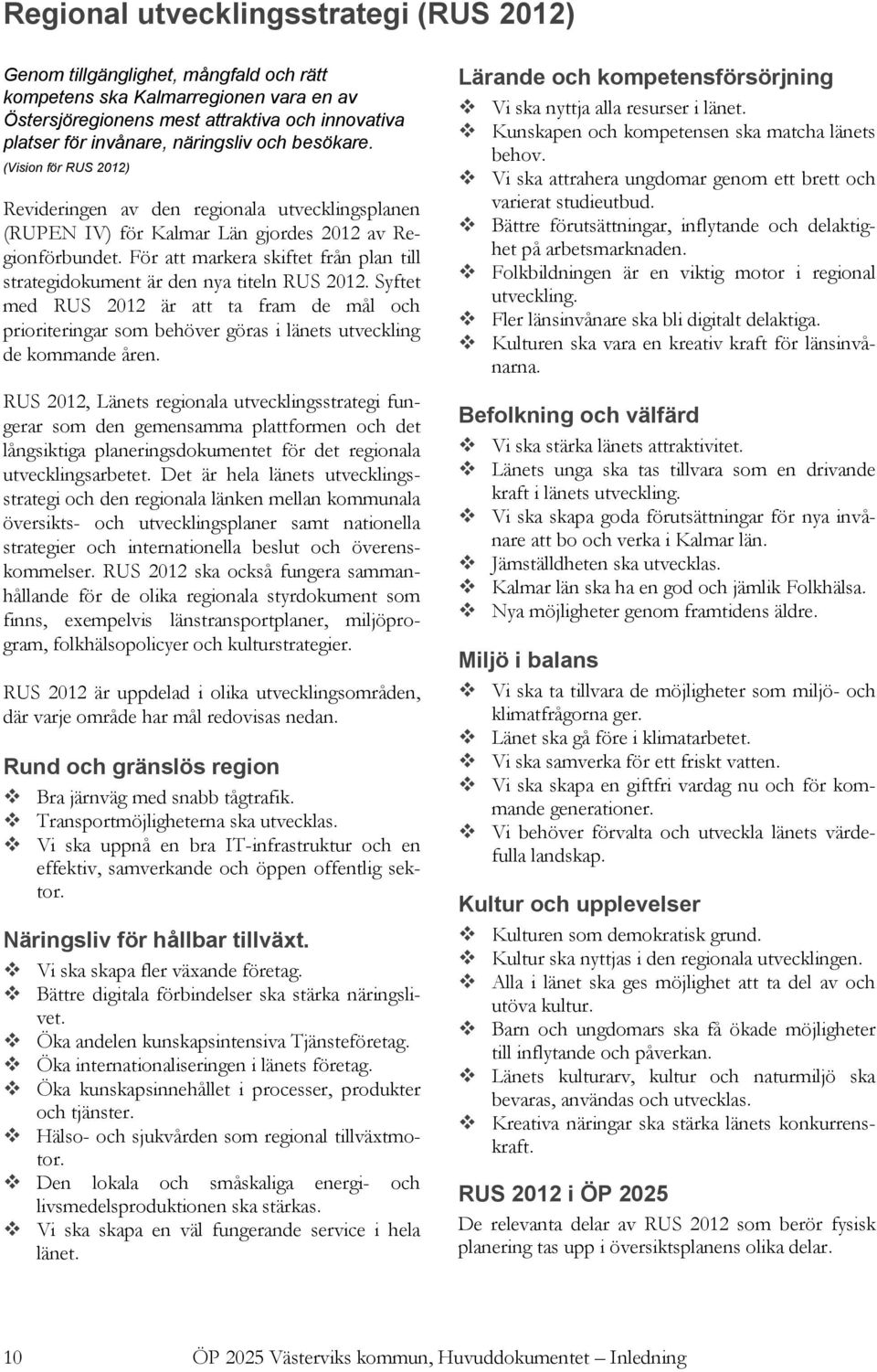 För att markera skiftet från plan till strategidokument är den nya titeln RUS 2012. Syftet med RUS 2012 är att ta fram de mål och prioriteringar som behöver göras i länets utveckling de kommande åren.