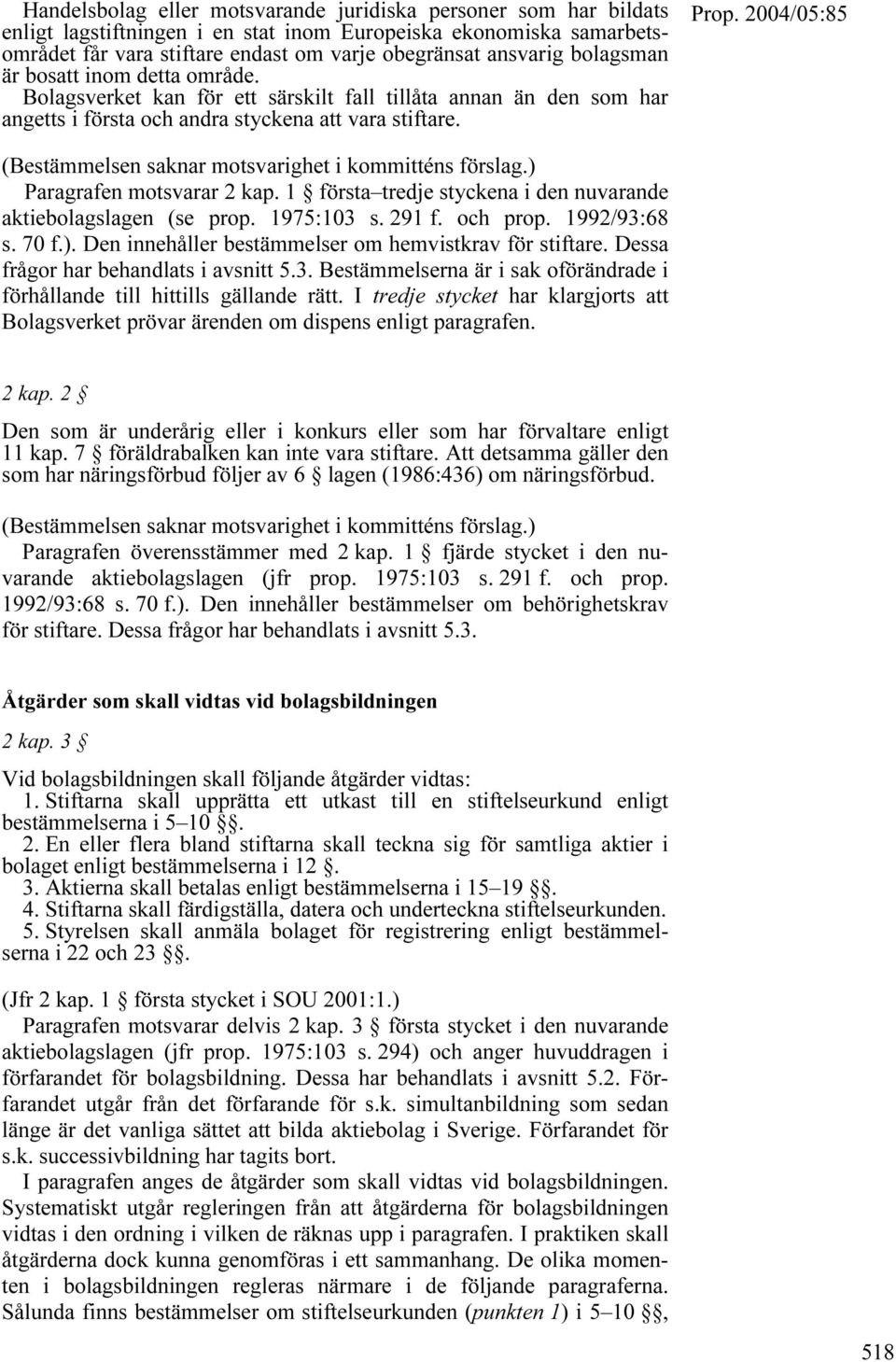 (Bestämmelsen saknar motsvarighet i kommitténs förslag.) Paragrafen motsvarar 2 kap. 1 första tredje styckena i den nuvarande aktiebolagslagen (se prop. 1975:103 s. 291 f. och prop. 1992/93:68 s.