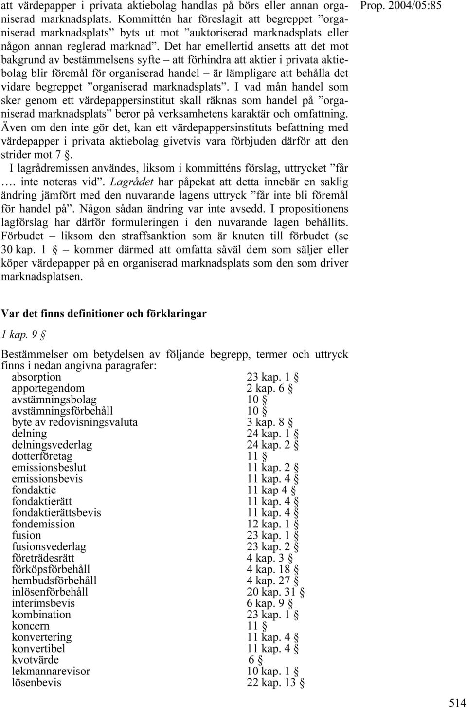 Det har emellertid ansetts att det mot bakgrund av bestämmelsens syfte att förhindra att aktier i privata aktiebolag blir föremål för organiserad handel är lämpligare att behålla det vidare begreppet