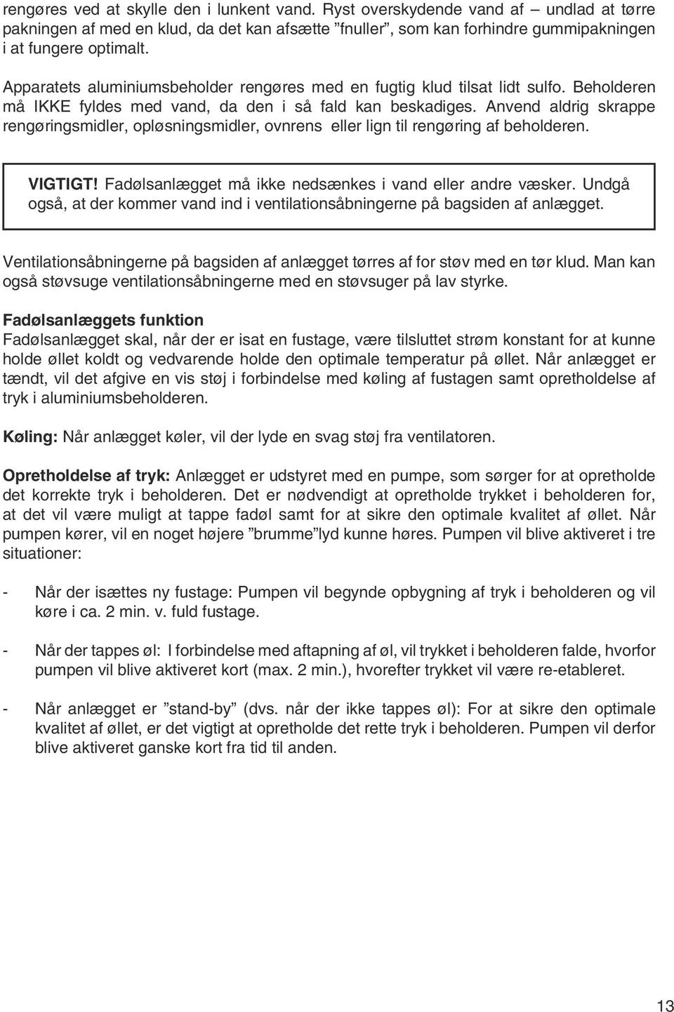 Anvend aldrig skrappe rengøringsmidler, opløsningsmidler, ovnrens eller lign til rengøring af beholderen. VIGTIGT! Fadølsanlægget må ikke nedsænkes i vand eller andre væsker.