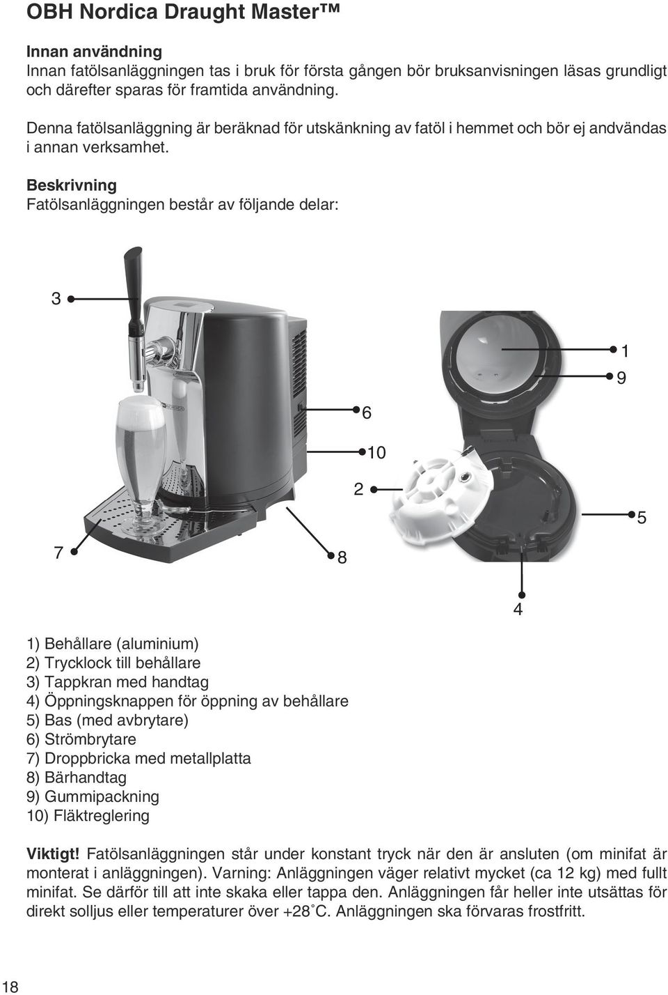 Beskrivning Fatölsanläggningen består av följande delar: 3 1 9 6 10 2 5 7 8 4 1) Behållare (aluminium) 2) Trycklock till behållare 3) Tappkran med handtag 4) Öppningsknappen för öppning av behållare