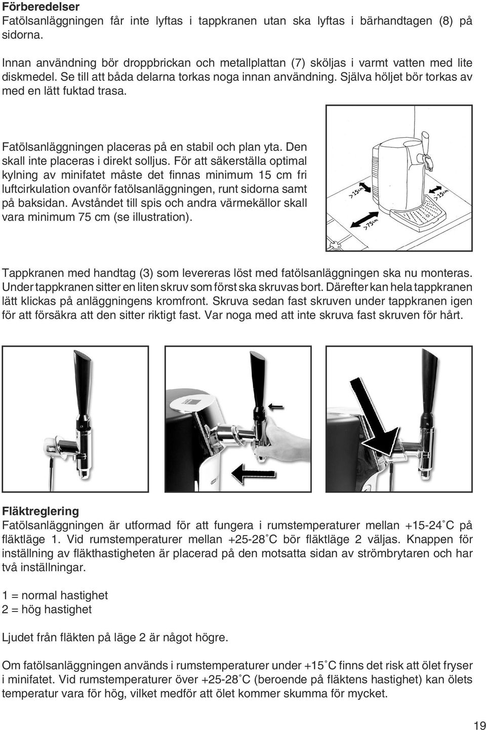 Själva höljet bör torkas av med en lätt fuktad trasa. Fatölsanläggningen placeras på en stabil och plan yta. Den skall inte placeras i direkt solljus.