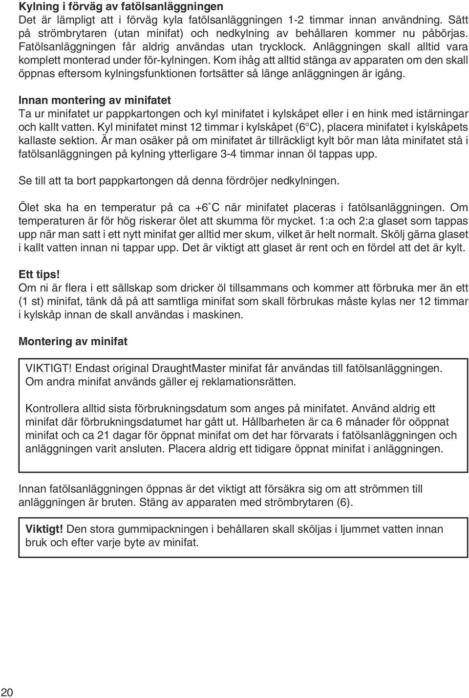 Anläggningen skall alltid vara komplett monterad under för-kylningen. Kom ihåg att alltid stänga av apparaten om den skall öppnas eftersom kylningsfunktionen fortsätter så länge anläggningen är igång.