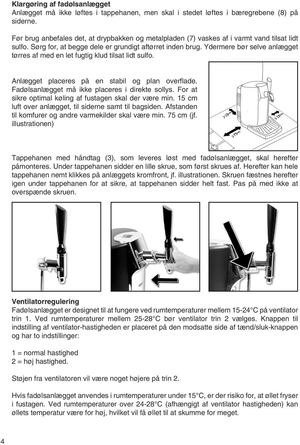 Ydermere bør selve anlægget tørres af med en let fugtig klud tilsat lidt sulfo. Anlægget placeres på en stabil og plan overflade. Fadølsanlægget må ikke placeres i direkte sollys.