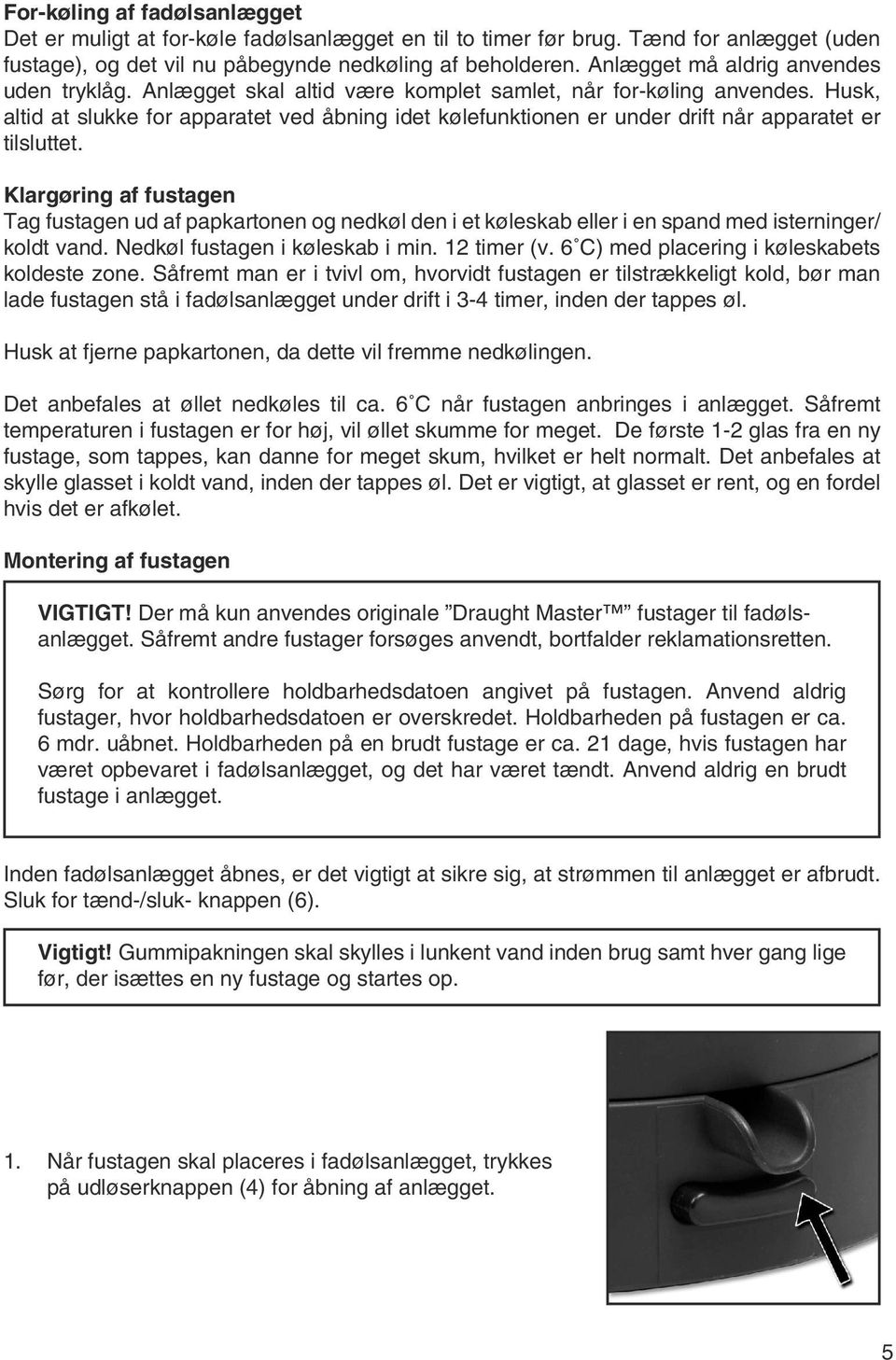 Husk, altid at slukke for apparatet ved åbning idet kølefunktionen er under drift når apparatet er tilsluttet.