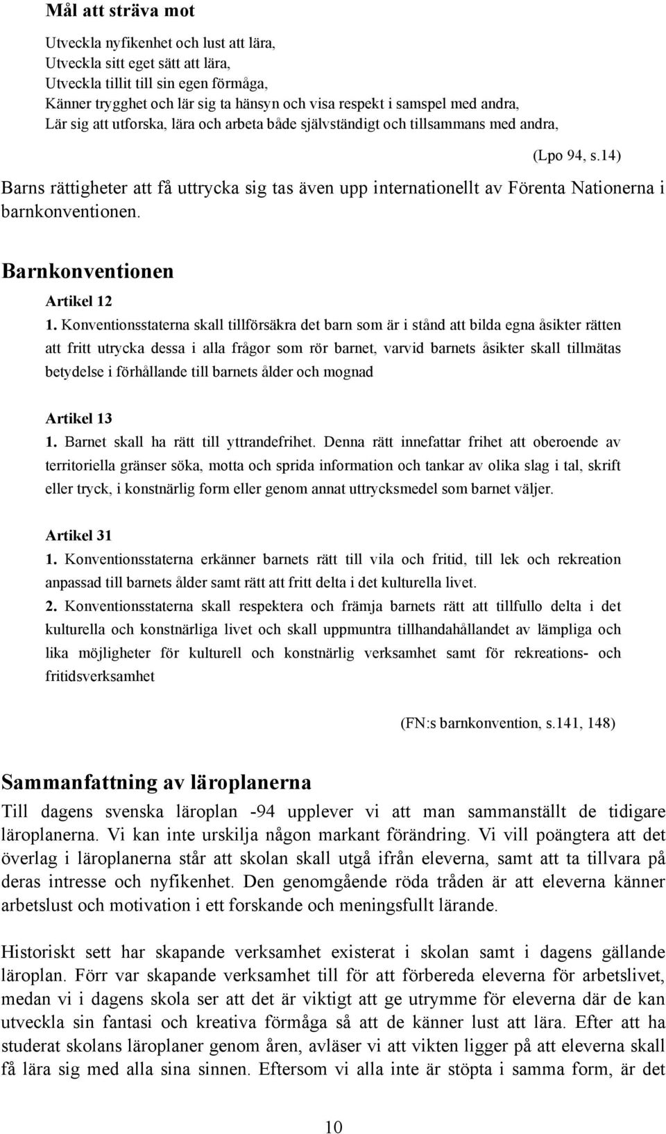 14) Barns rättigheter att få uttrycka sig tas även upp internationellt av Förenta Nationerna i barnkonventionen. Barnkonventionen Artikel 12 1.