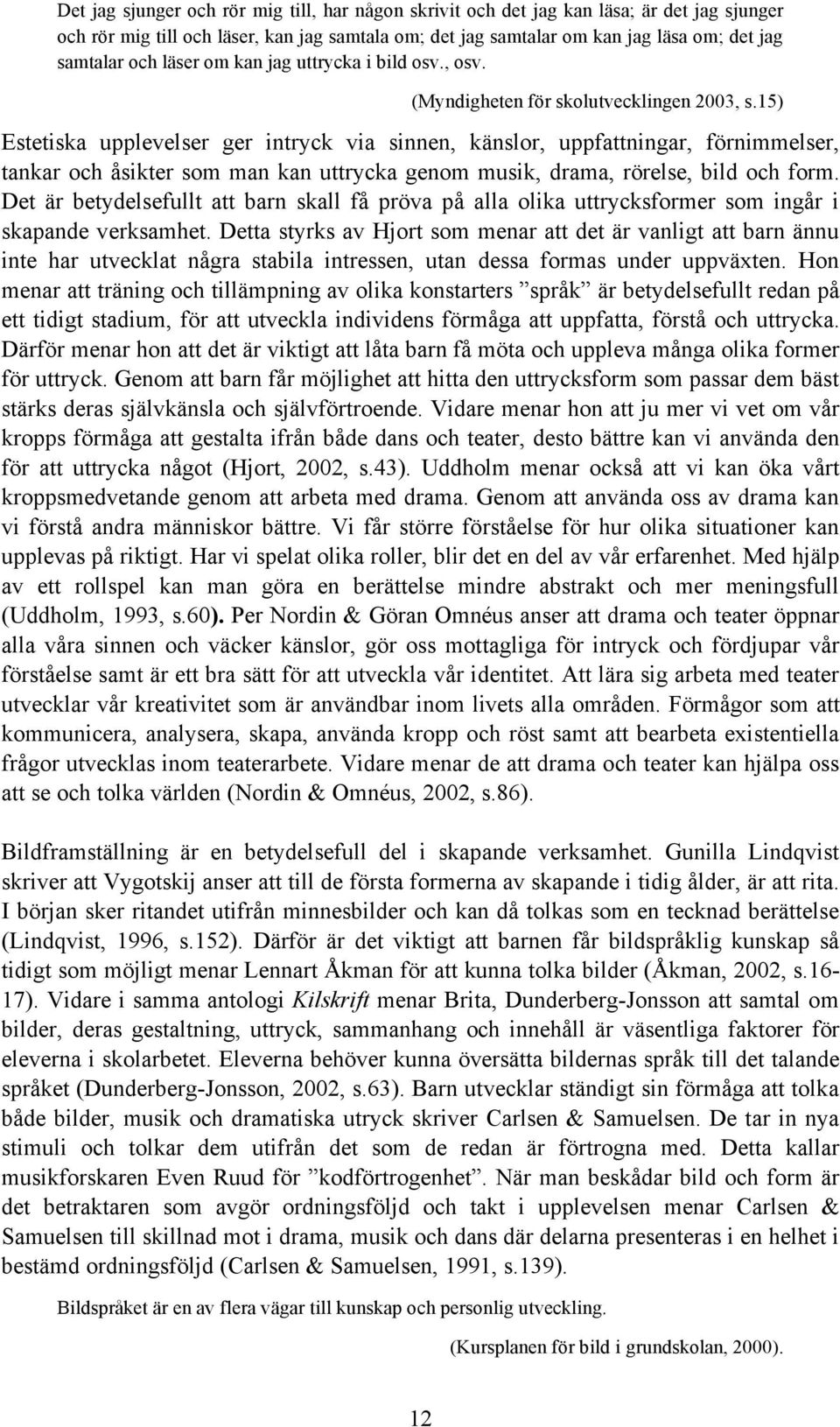 15) Estetiska upplevelser ger intryck via sinnen, känslor, uppfattningar, förnimmelser, tankar och åsikter som man kan uttrycka genom musik, drama, rörelse, bild och form.