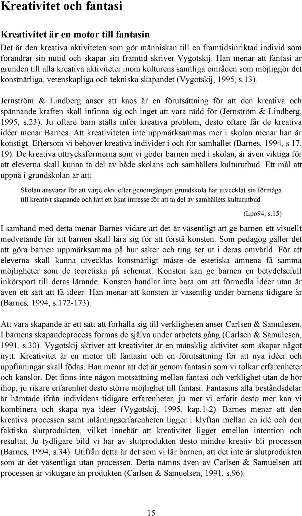 Jernström & Lindberg anser att kaos är en förutsättning för att den kreativa och spännande kraften skall infinna sig och inget att vara rädd för (Jernström & Lindberg, 1995, s.23).