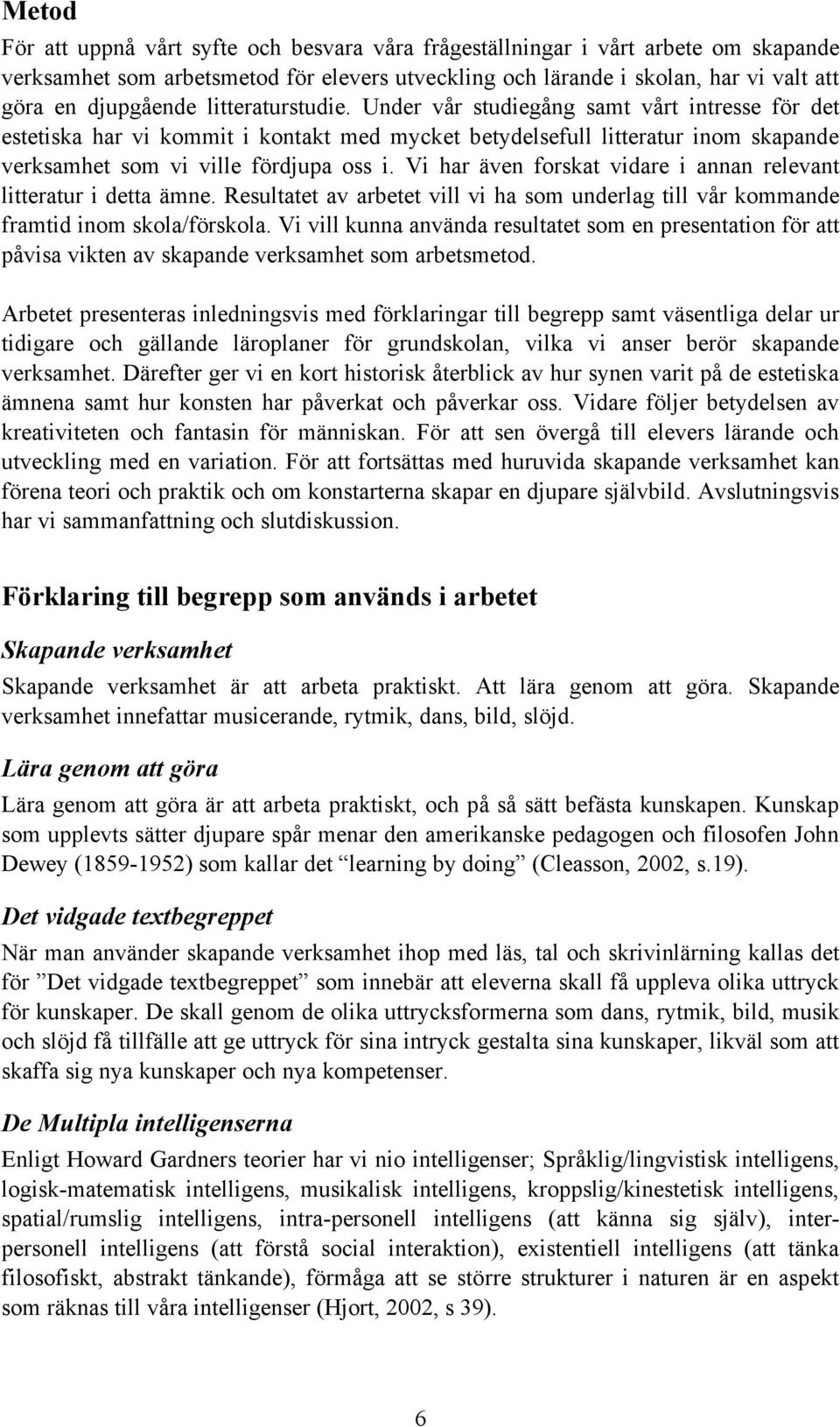 Vi har även forskat vidare i annan relevant litteratur i detta ämne. Resultatet av arbetet vill vi ha som underlag till vår kommande framtid inom skola/förskola.