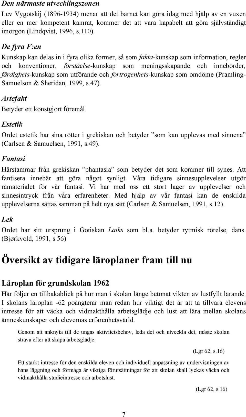 De fyra F:en Kunskap kan delas in i fyra olika former, så som fakta-kunskap som information, regler och konventioner, förståelse-kunskap som meningsskapande och innebörder, färdighets-kunskap som